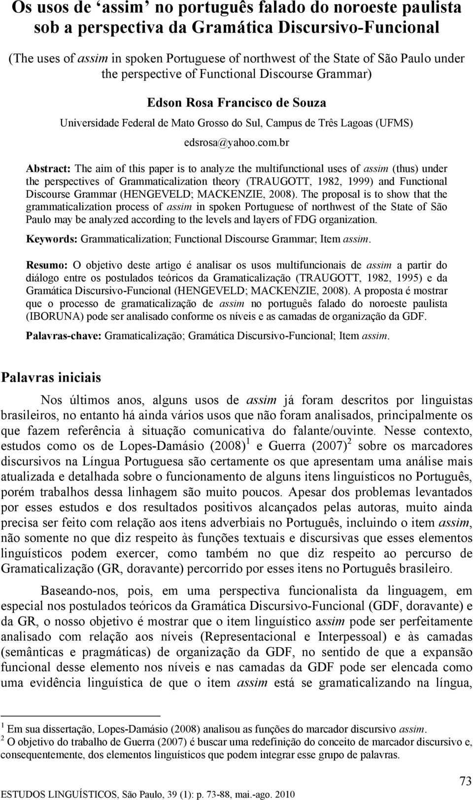 br Abstract: The aim of this paper is to analyze the multifunctional uses of assim (thus) under the perspectives of Grammaticalization theory (TRAUGOTT, 1982, 1999) and Functional Discourse Grammar