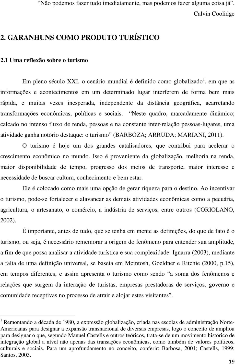 rápida, e muitas vezes inesperada, independente da distância geográfica, acarretando transformações econômicas, políticas e sociais.