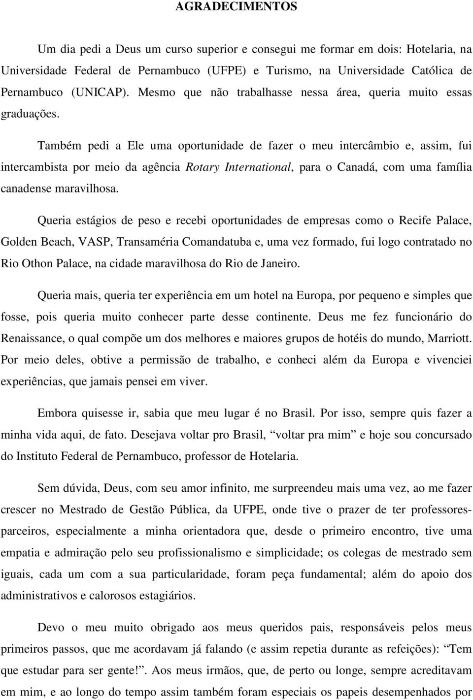 Também pedi a Ele uma oportunidade de fazer o meu intercâmbio e, assim, fui intercambista por meio da agência Rotary International, para o Canadá, com uma família canadense maravilhosa.