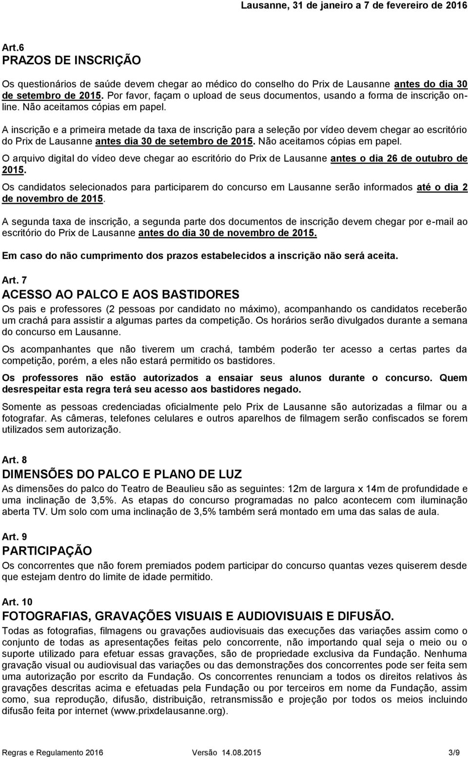 A inscrição e a primeira metade da taxa de inscrição para a seleção por vídeo devem chegar ao escritório do Prix de Lausanne antes dia 30 de setembro de 2015. Não aceitamos cópias em papel.