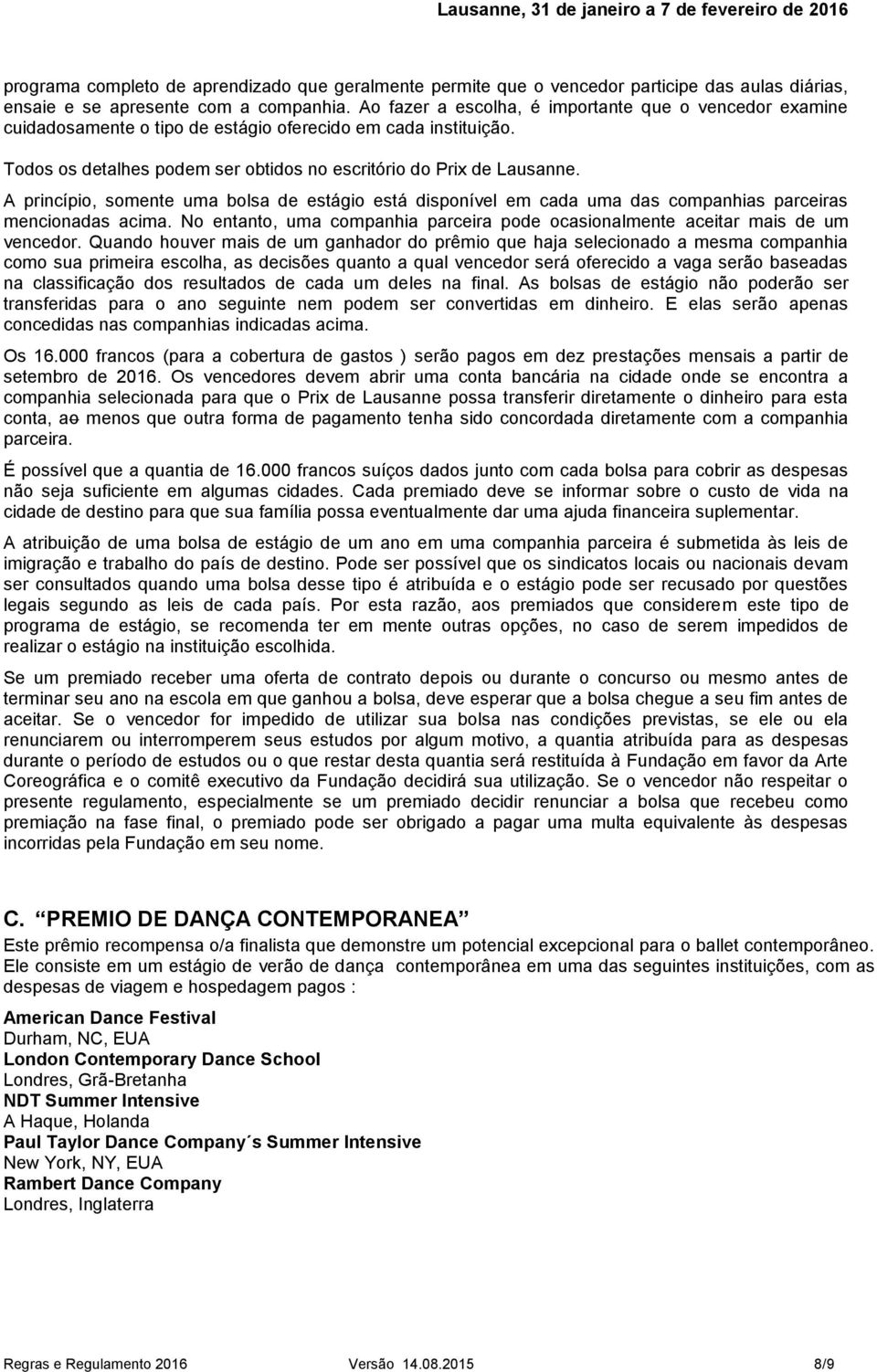 A princípio, somente uma bolsa de estágio está disponível em cada uma das companhias parceiras mencionadas acima. No entanto, uma companhia parceira pode ocasionalmente aceitar mais de um vencedor.