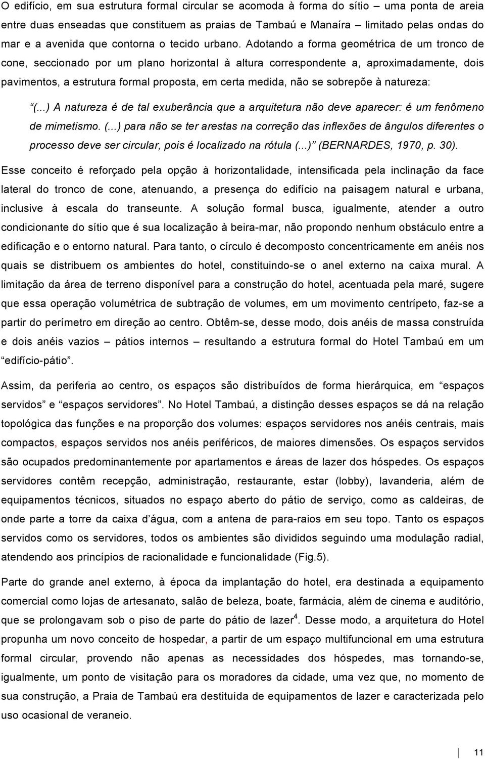 Adotando a forma geométrica de um tronco de cone, seccionado por um plano horizontal à altura correspondente a, aproximadamente, dois pavimentos, a estrutura formal proposta, em certa medida, não se