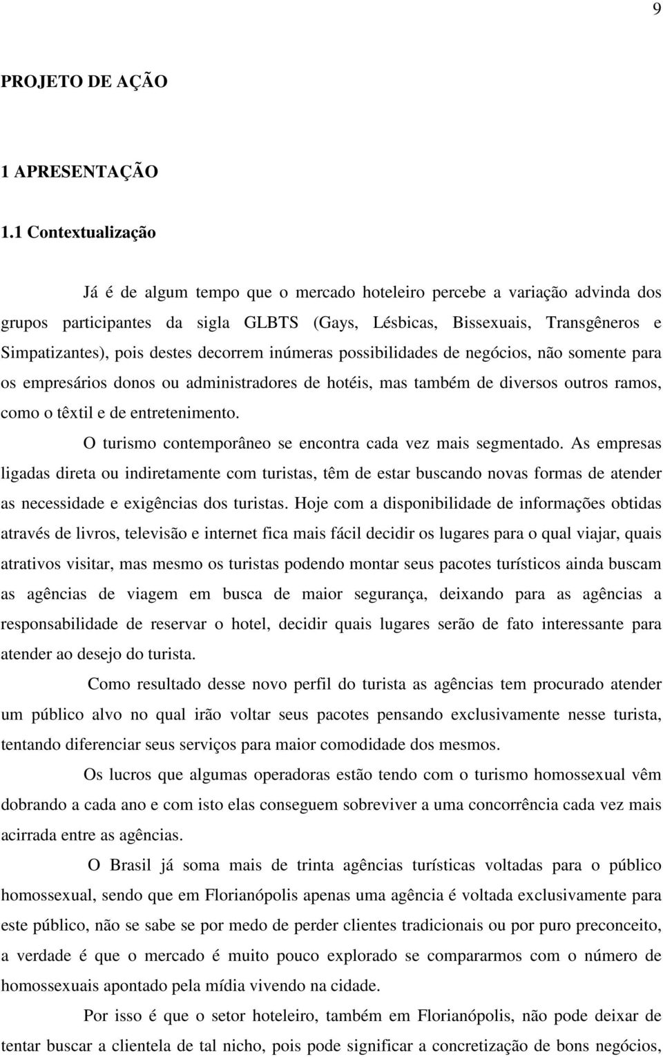 destes decorrem inúmeras possibilidades de negócios, não somente para os empresários donos ou administradores de hotéis, mas também de diversos outros ramos, como o têxtil e de entretenimento.