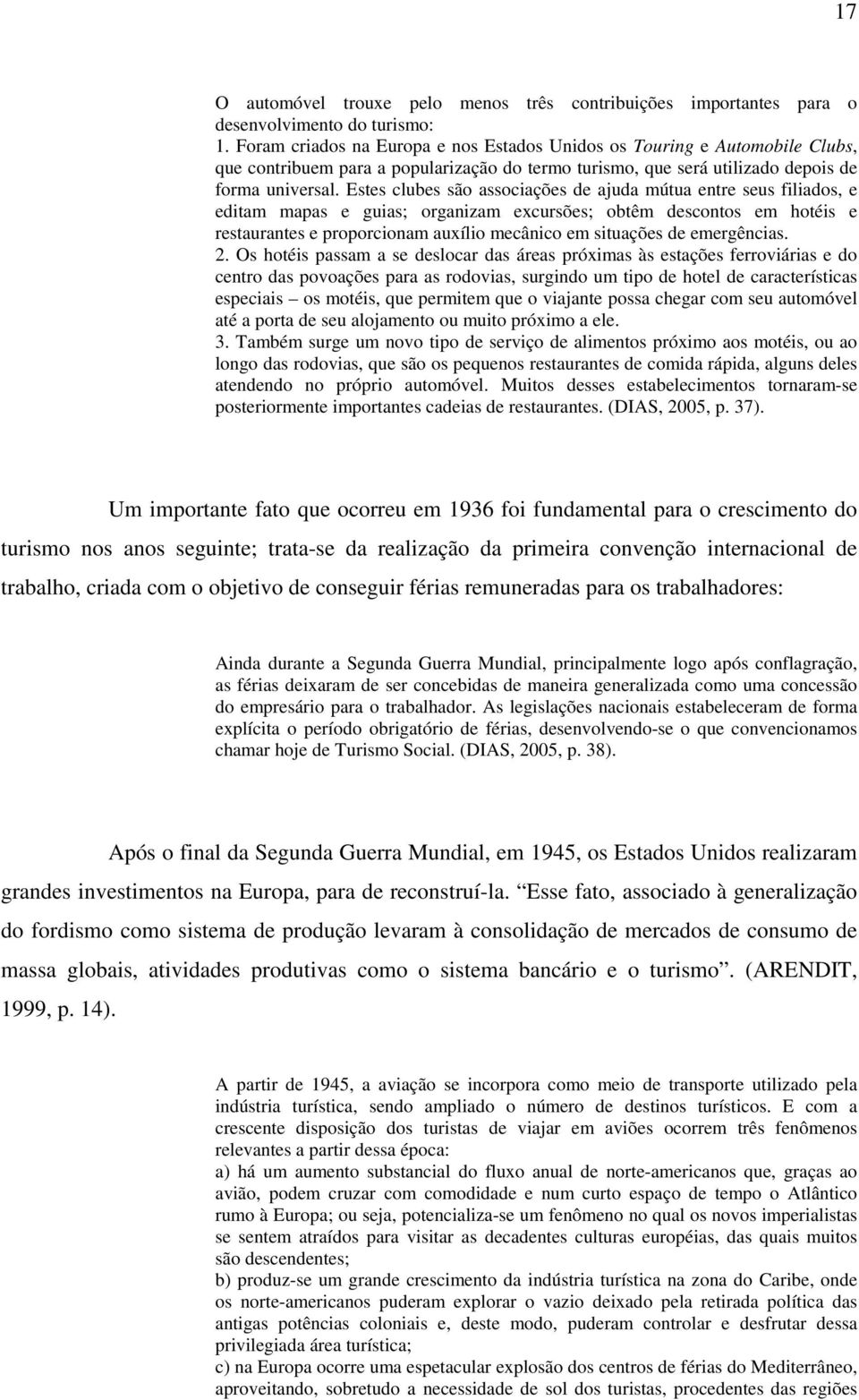 Estes clubes são associações de ajuda mútua entre seus filiados, e editam mapas e guias; organizam excursões; obtêm descontos em hotéis e restaurantes e proporcionam auxílio mecânico em situações de