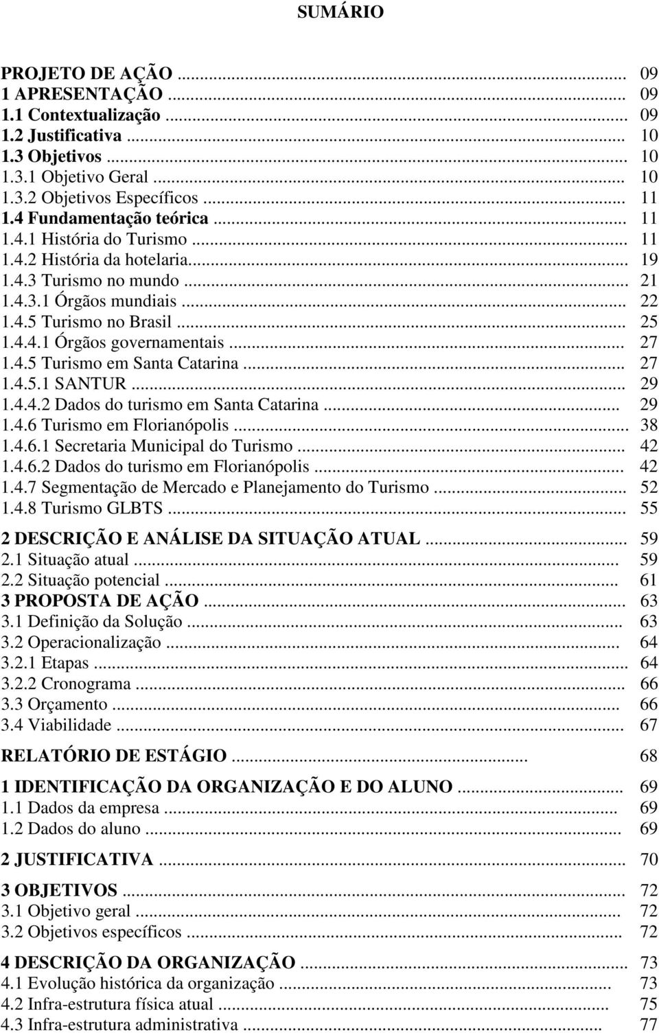 .. 27 1.4.5 Turismo em Santa Catarina... 27 1.4.5.1 SANTUR... 29 1.4.4.2 Dados do turismo em Santa Catarina... 29 1.4.6 Turismo em Florianópolis... 38 1.4.6.1 Secretaria Municipal do Turismo... 42 1.