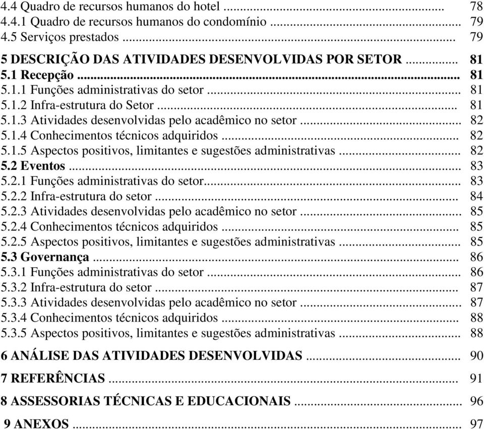 .. 82 5.2 Eventos... 83 5.2.1 Funções administrativas do setor... 83 5.2.2 Infra-estrutura do setor... 84 5.2.3 Atividades desenvolvidas pelo acadêmico no setor... 85 5.2.4 Conhecimentos técnicos adquiridos.