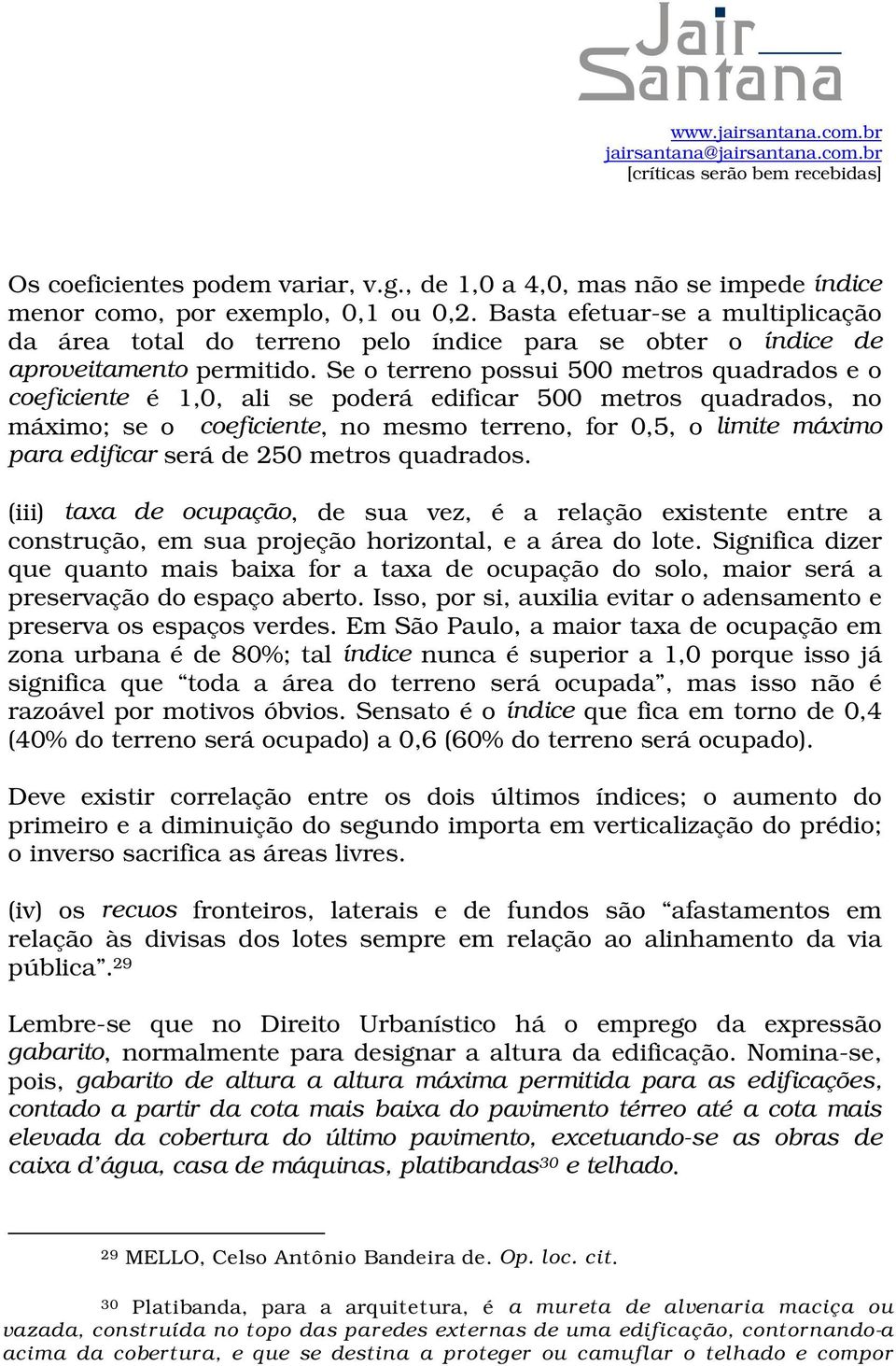 Se o terreno possui 500 metros quadrados e o coeficiente é 1,0, ali se poderá edificar 500 metros quadrados, no máximo; se o coeficiente, no mesmo terreno, for 0,5, o limite máximo para edificar será