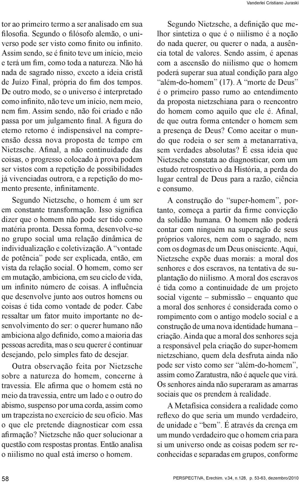 De outro modo, se o universo é interpretado como infinito, não teve um início, nem meio, nem fim. Assim sendo, não foi criado e não passa por um julgamento final.