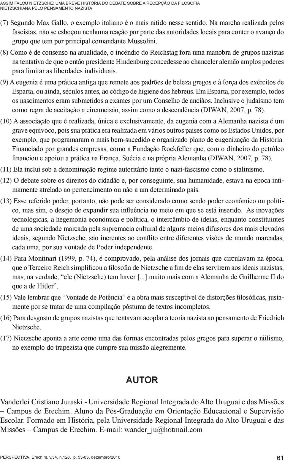 (8) Como é de consenso na atualidade, o incêndio do Reichstag fora uma manobra de grupos nazistas na tentativa de que o então presidente Hindenburg concedesse ao chanceler alemão amplos poderes para