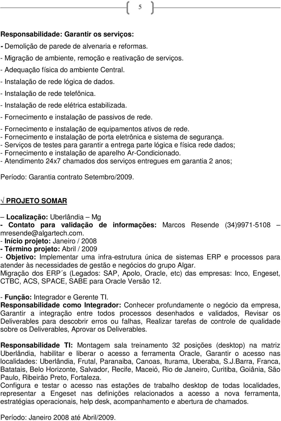 - Fornecimento e instalação de equipamentos ativos de rede. - Fornecimento e instalação de porta eletrônica e sistema de segurança.