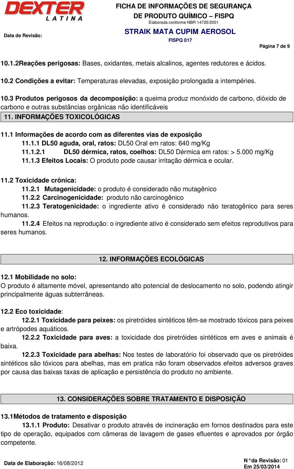 1 DL50 dérmica, ratos, coelhos: DL50 Dérmica em ratos: > 5.000 mg/kg 11.1.3 Efeitos Locais: O produto pode causar irritação dérmica e ocular. 11.2 