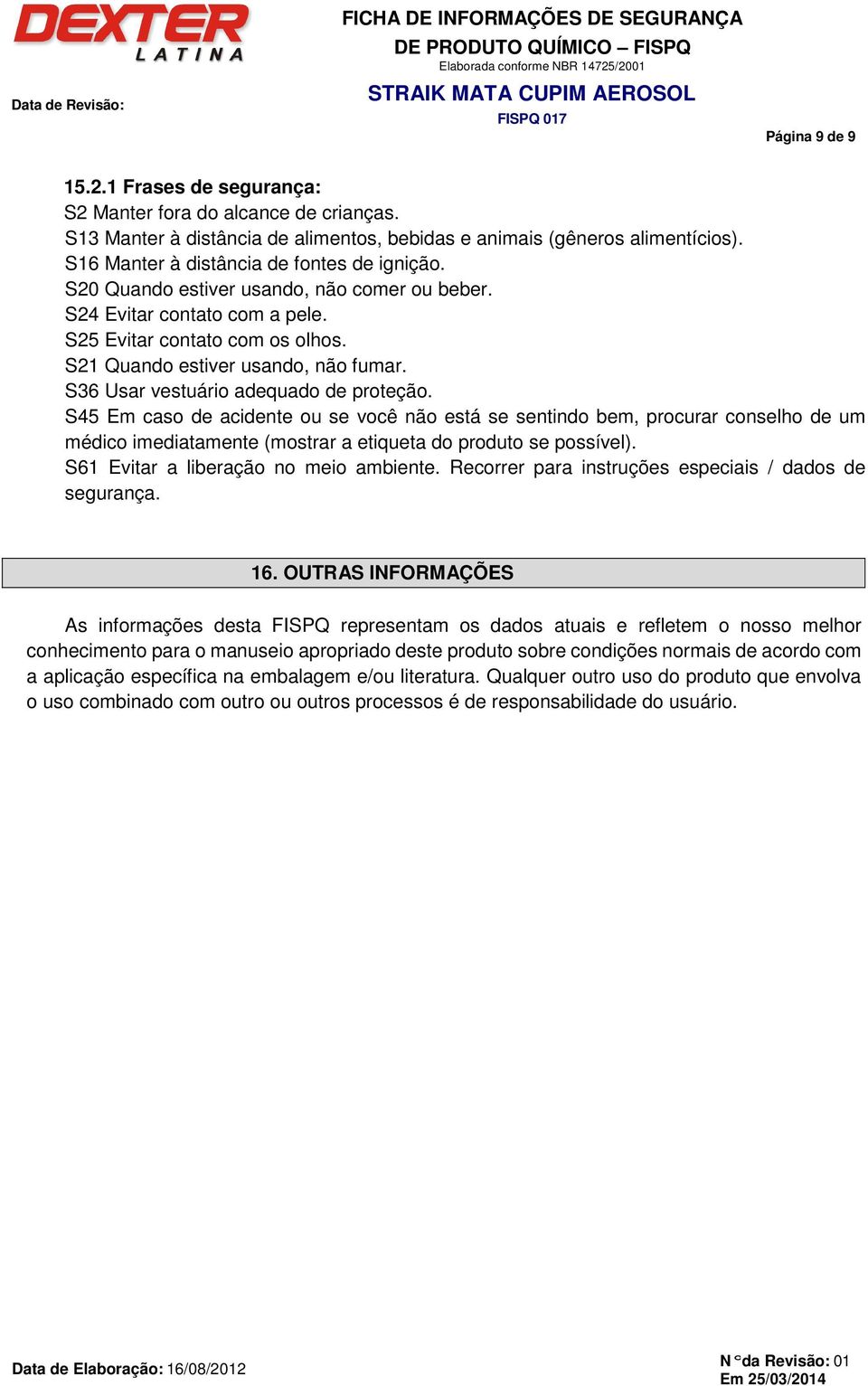 S36 Usar vestuário adequado de proteção. S45 Em caso de acidente ou se você não está se sentindo bem, procurar conselho de um médico imediatamente (mostrar a etiqueta do produto se possível).