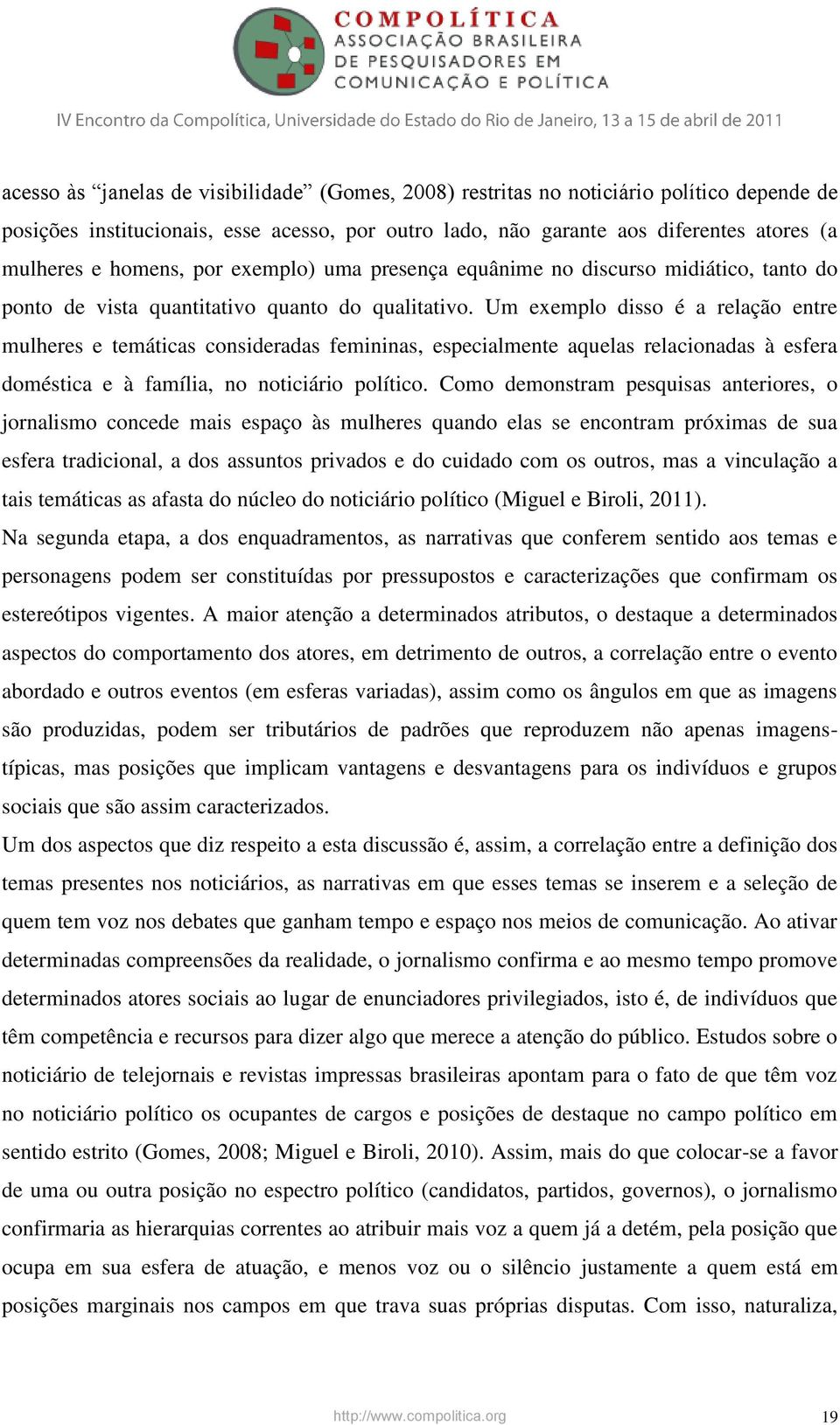 Um exemplo disso é a relação entre mulheres e temáticas consideradas femininas, especialmente aquelas relacionadas à esfera doméstica e à família, no noticiário político.