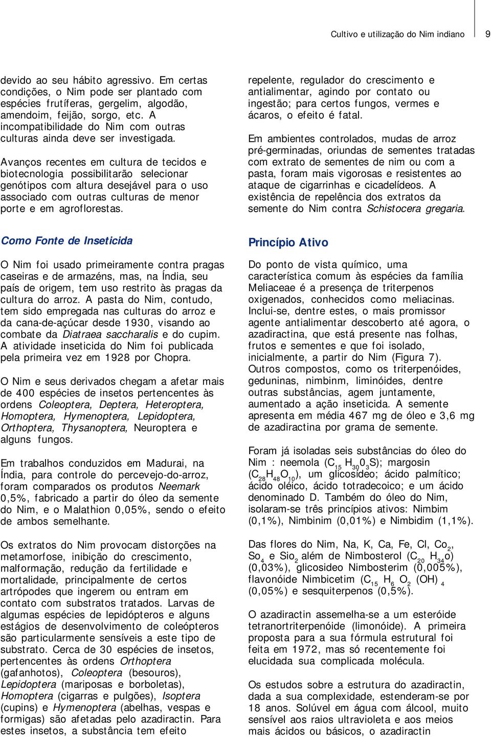 Avanços recentes em cultura de tecidos e biotecnologia possibilitarão selecionar genótipos com altura desejável para o uso associado com outras culturas de menor porte e em agroflorestas.