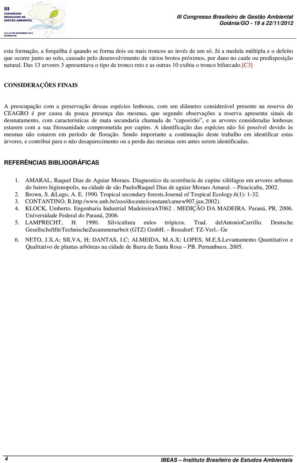 Das 13 arvores 3 apresentava o tipo tronco reto e as outras 10 exibia o tronco bifurcado.