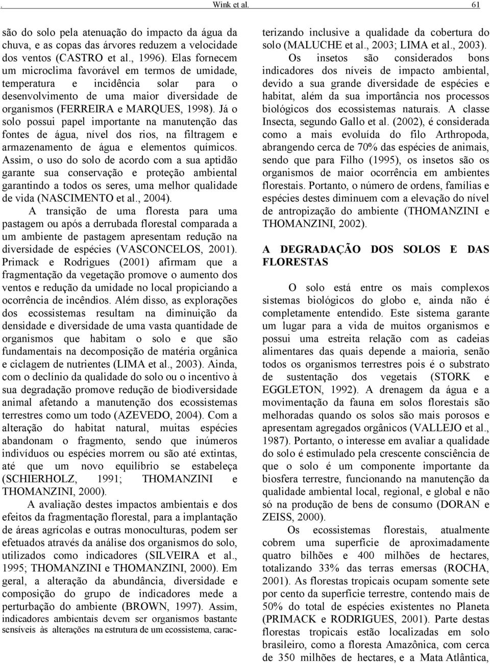 Já o solo possui papel importante na manutenção das fontes de água, nível dos rios, na filtragem e armazenamento de água e elementos químicos.