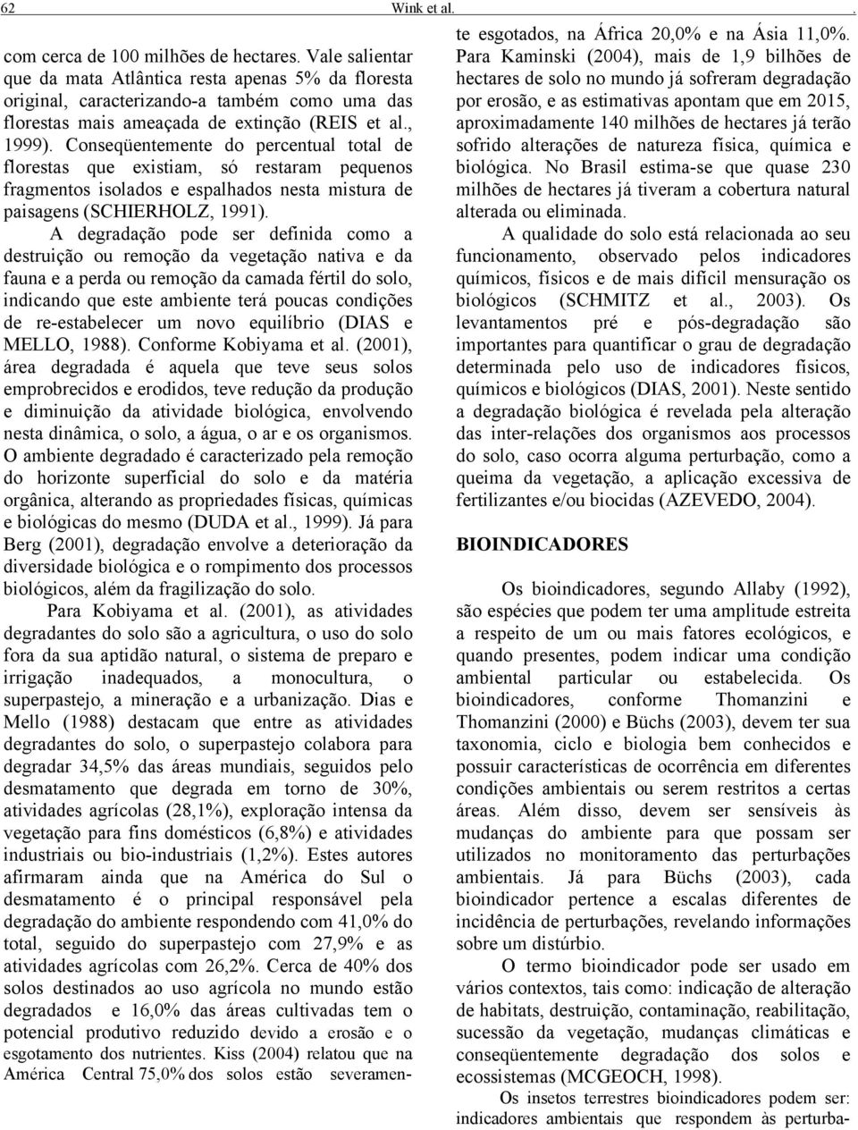 Conseqüentemente do percentual total de florestas que existiam, só restaram pequenos fragmentos isolados e espalhados nesta mistura de paisagens (SCHIERHOLZ, 1991).