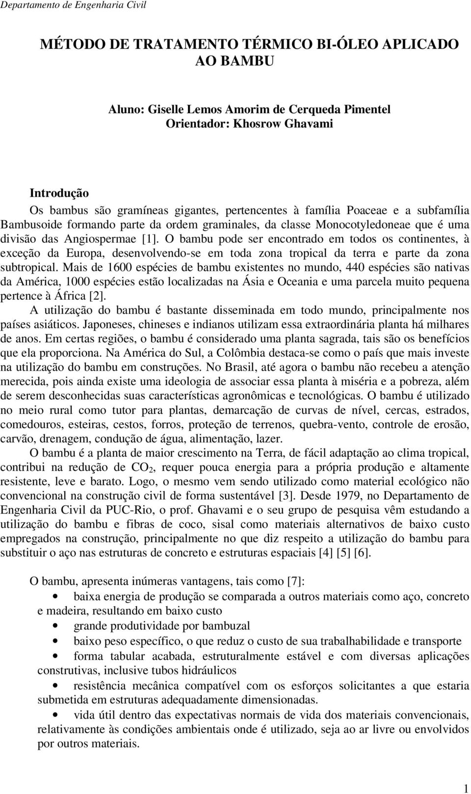 O bambu pode ser encontrado em todos os continentes, à exceção da Europa, desenvolvendo-se em toda zona tropical da terra e parte da zona subtropical.