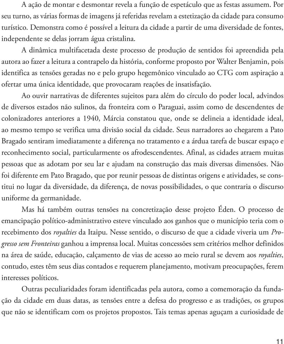 A dinâmica multifacetada deste processo de produção de sentidos foi apreendida pela autora ao fazer a leitura a contrapelo da história, conforme proposto por Walter Benjamin, pois identifica as