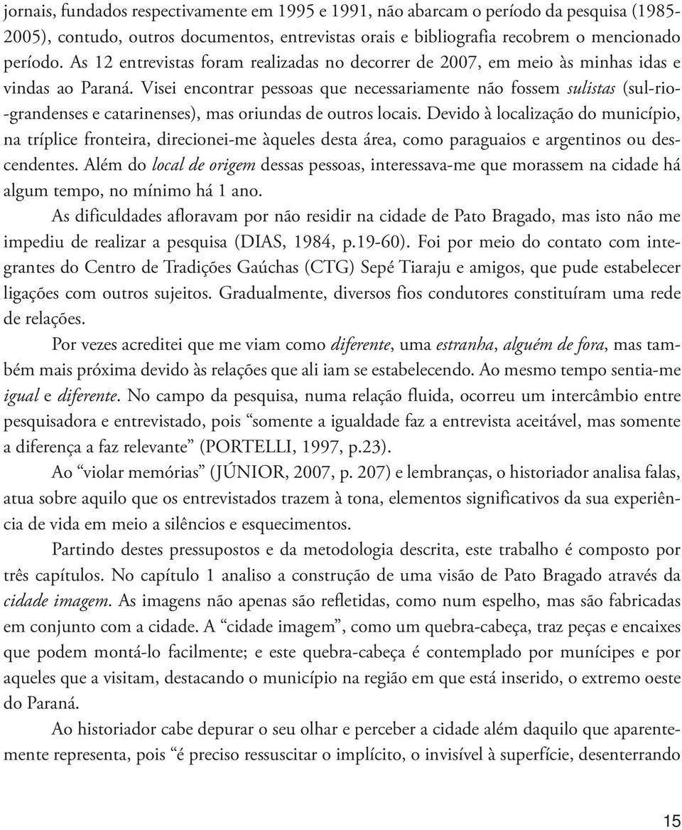 Visei encontrar pessoas que necessariamente não fossem sulistas (sul-rio- -grandenses e catarinenses), mas oriundas de outros locais.