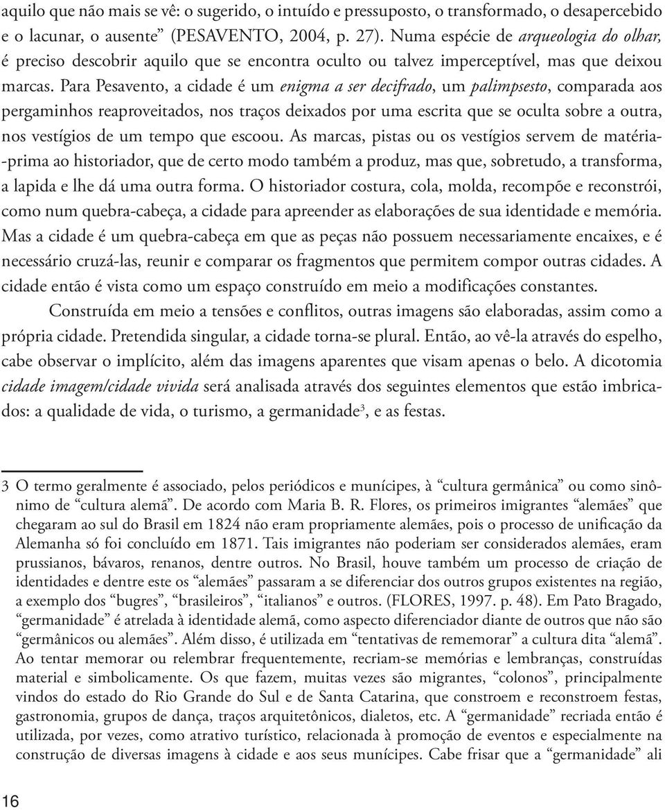 Para Pesavento, a cidade é um enigma a ser decifrado, um palimpsesto, comparada aos pergaminhos reaproveitados, nos traços deixados por uma escrita que se oculta sobre a outra, nos vestígios de um