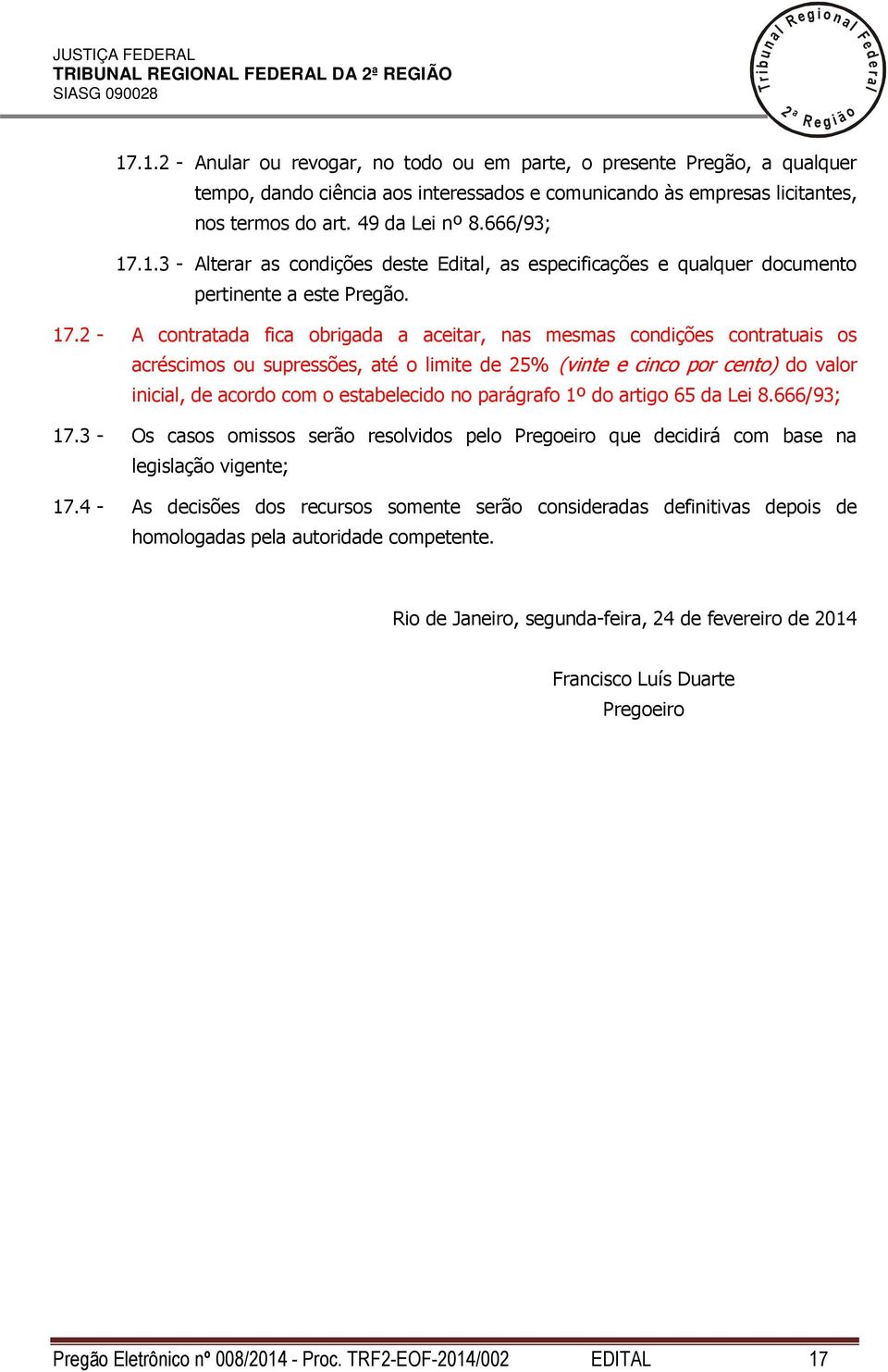 17. - A contratada fica obrigada a aceitar, nas mesmas condições contratuais os acréscimos ou supressões, até o imite de 5% (vinte e cinco por cento) do vaor inicia, de acordo com o estabeecido no