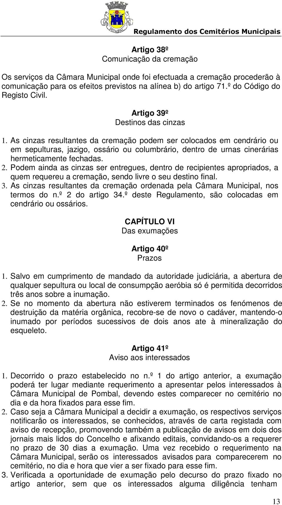 As cinzas resultantes da cremação podem ser colocados em cendrário ou em sepulturas, jazigo, ossário ou columbrário, dentro de urnas cinerárias hermeticamente fechadas. 2.