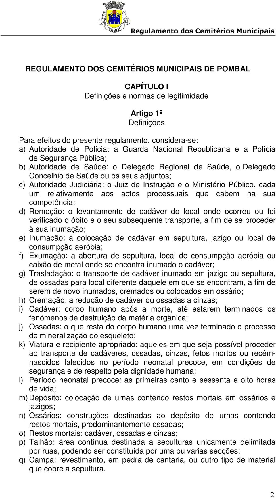 de Instrução e o Ministério Público, cada um relativamente aos actos processuais que cabem na sua competência; d) Remoção: o levantamento de cadáver do local onde ocorreu ou foi verificado o óbito e