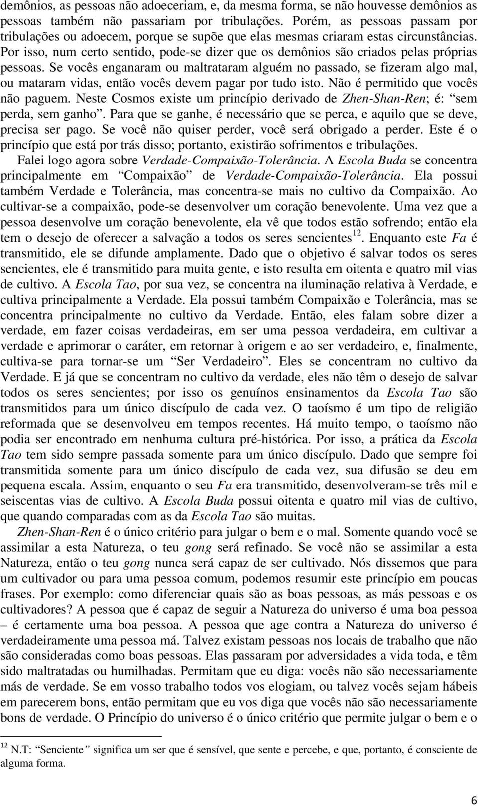 Por isso, num certo sentido, pode-se dizer que os demônios são criados pelas próprias pessoas.