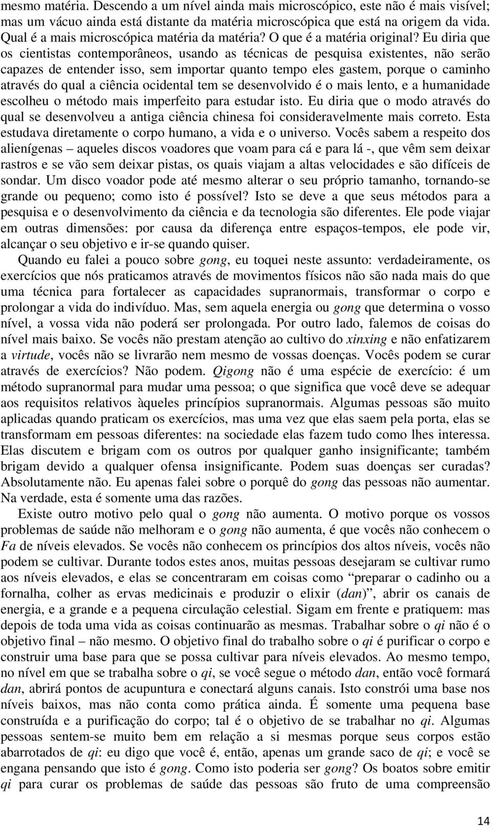 Eu diria que os cientistas contemporâneos, usando as técnicas de pesquisa existentes, não serão capazes de entender isso, sem importar quanto tempo eles gastem, porque o caminho através do qual a