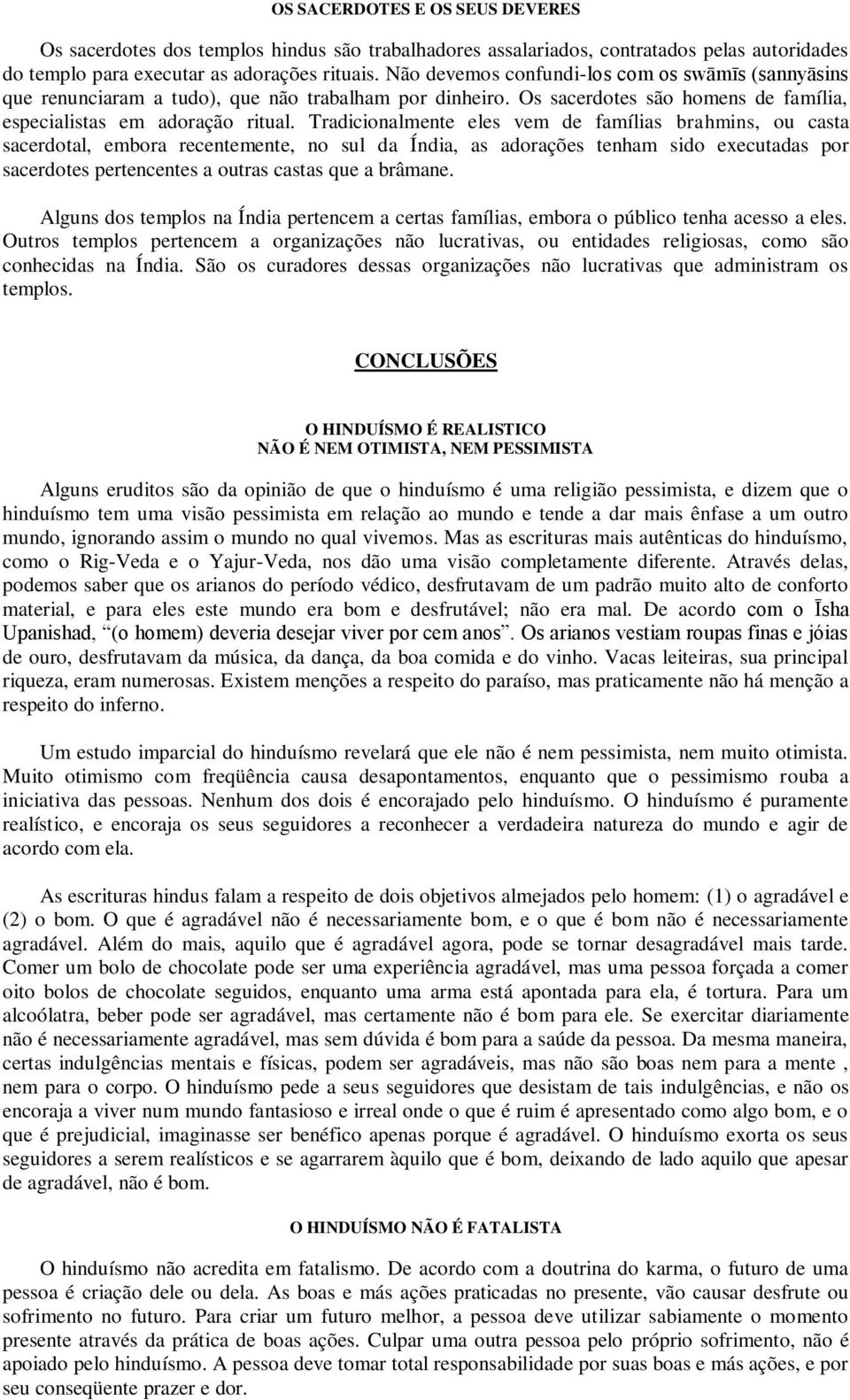 Tradicionalmente eles vem de famílias brahmins, ou casta sacerdotal, embora recentemente, no sul da Índia, as adorações tenham sido executadas por sacerdotes pertencentes a outras castas que a