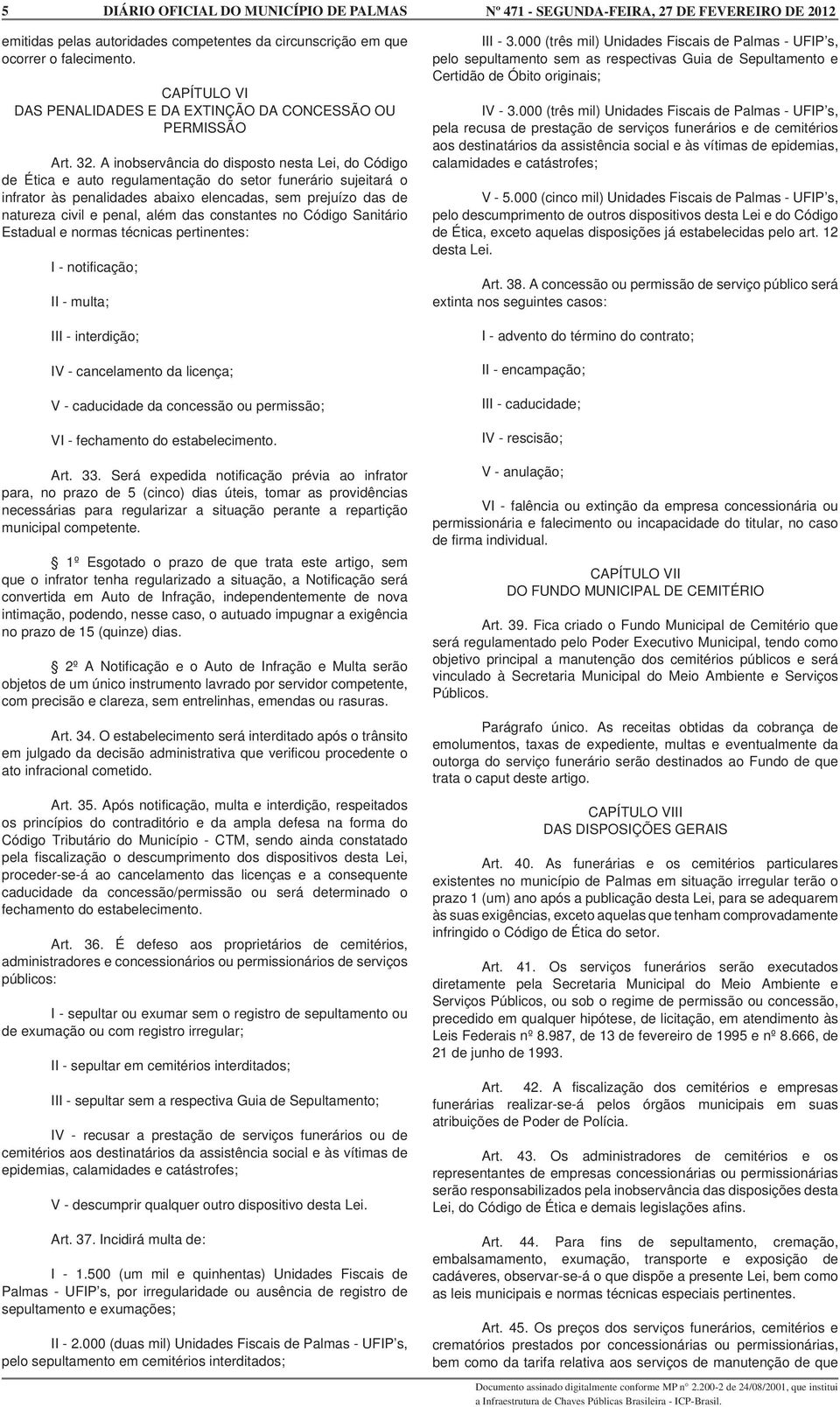 além das constantes no Código Sanitário Estadual e normas técnicas pertinentes: I - notificação; II - multa; III - interdição; IV - cancelamento da licença; V - caducidade da concessão ou permissão;