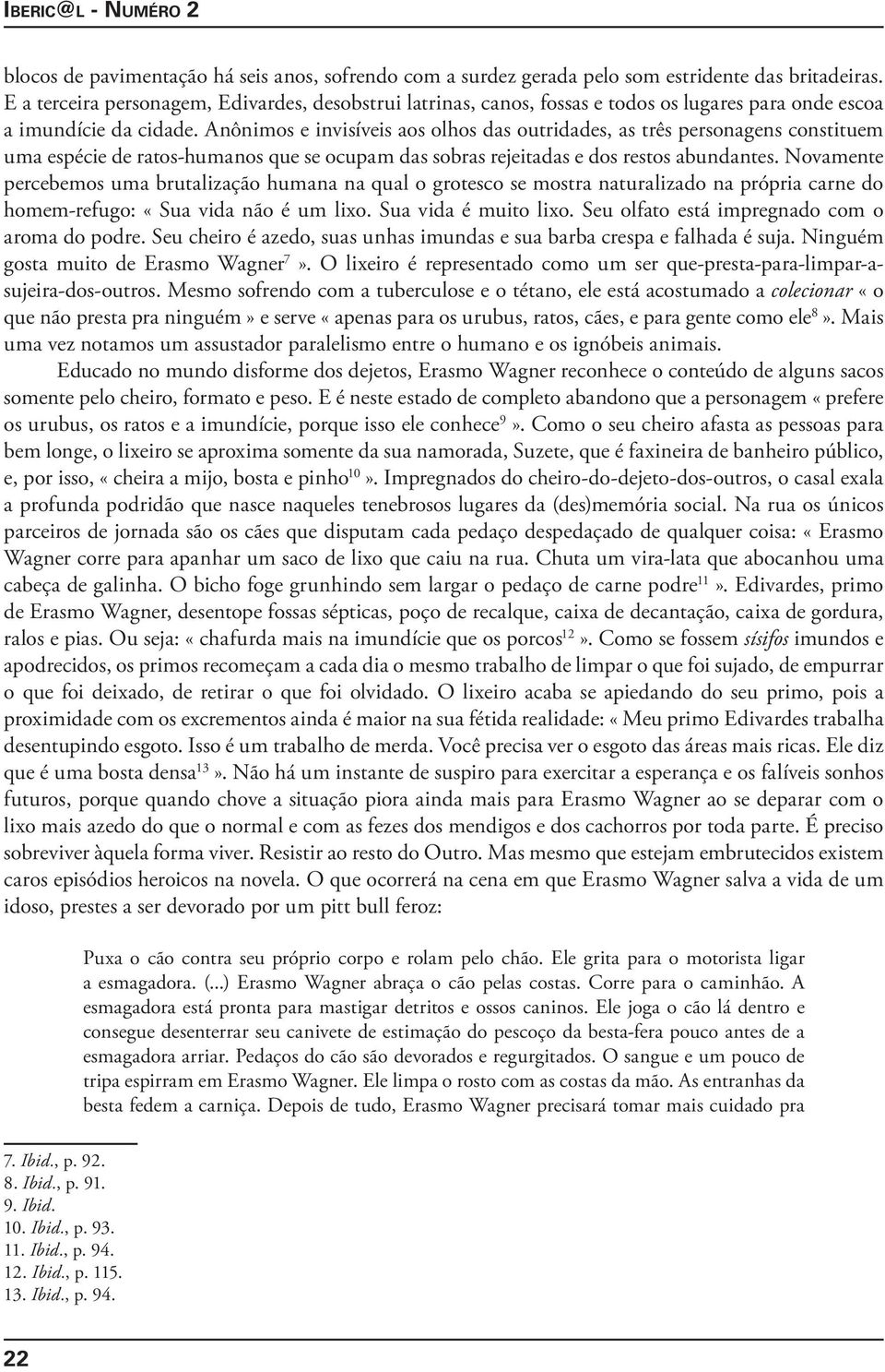 Anônimos e invisíveis aos olhos das outridades, as três personagens constituem uma espécie de ratos-humanos que se ocupam das sobras rejeitadas e dos restos abundantes.