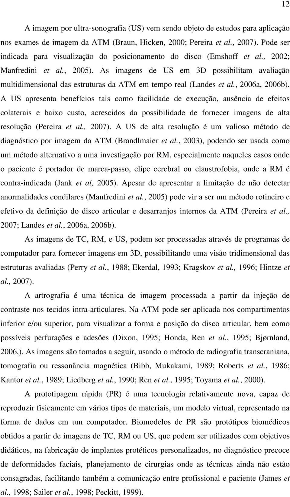 As imagens de US em 3D possibilitam avaliação multidimensional das estruturas da ATM em tempo real (Landes et al., 2006a, 2006b).