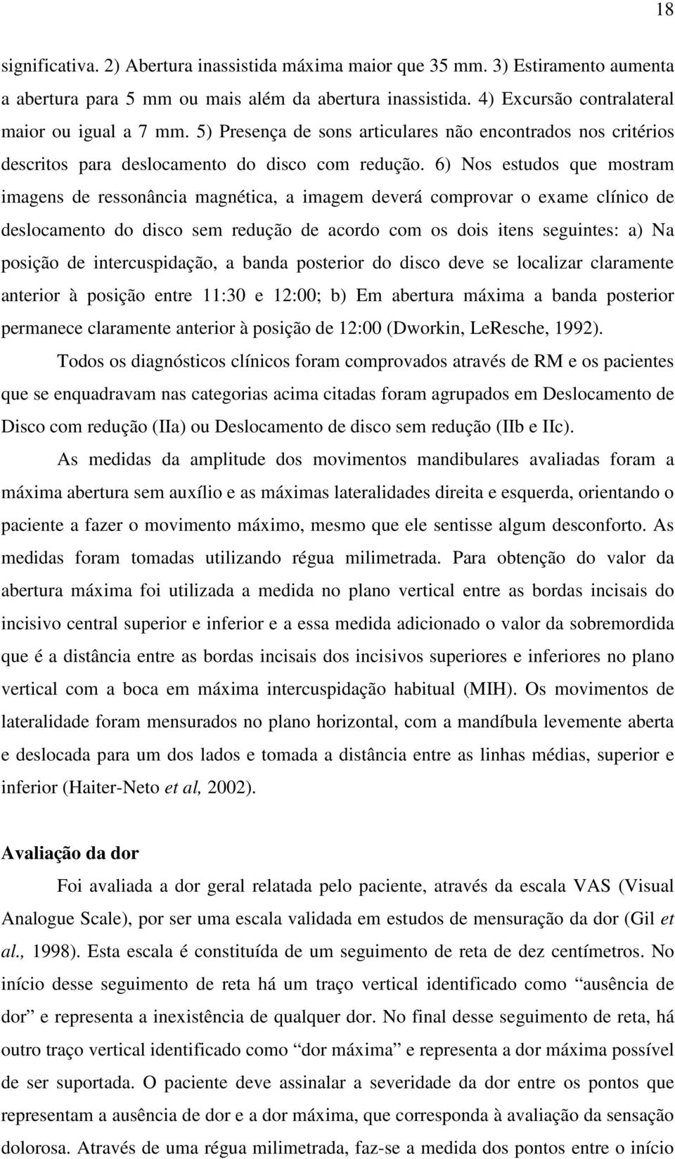 6) Nos estudos que mostram imagens de ressonância magnética, a imagem deverá comprovar o exame clínico de deslocamento do disco sem redução de acordo com os dois itens seguintes: a) Na posição de