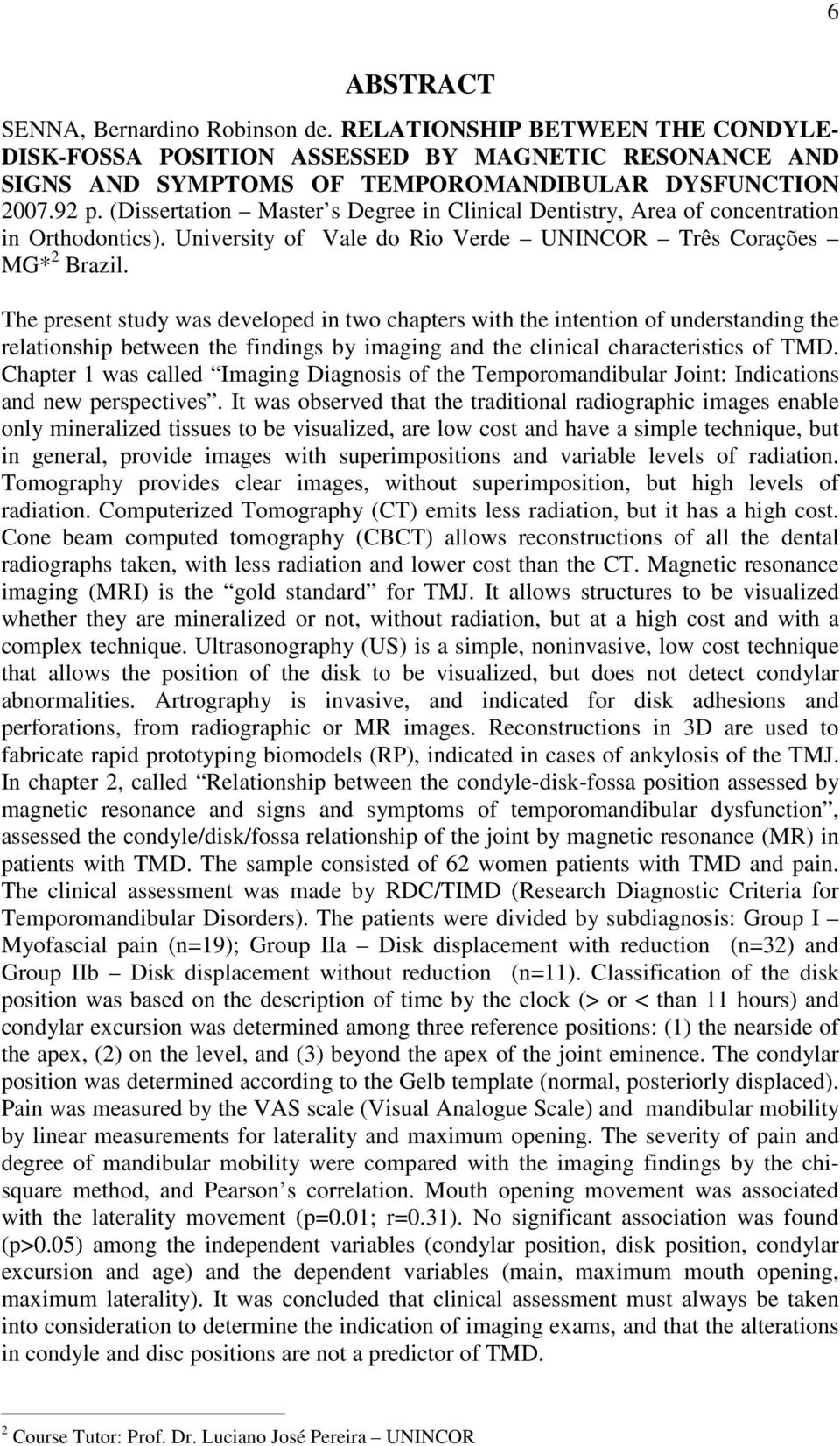 The present study was developed in two chapters with the intention of understanding the relationship between the findings by imaging and the clinical characteristics of TMD.