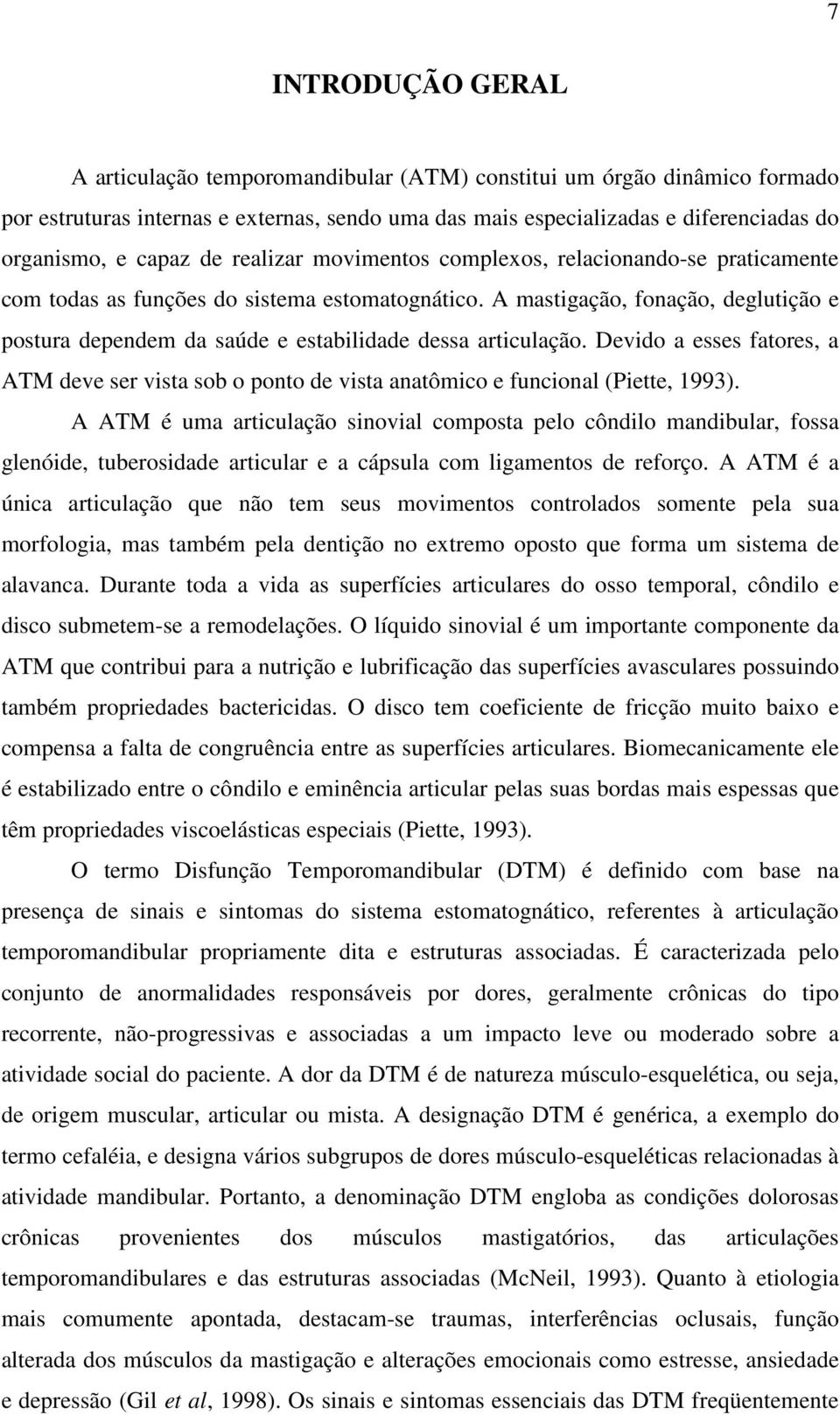 A mastigação, fonação, deglutição e postura dependem da saúde e estabilidade dessa articulação. Devido a esses fatores, a ATM deve ser vista sob o ponto de vista anatômico e funcional (Piette, 1993).