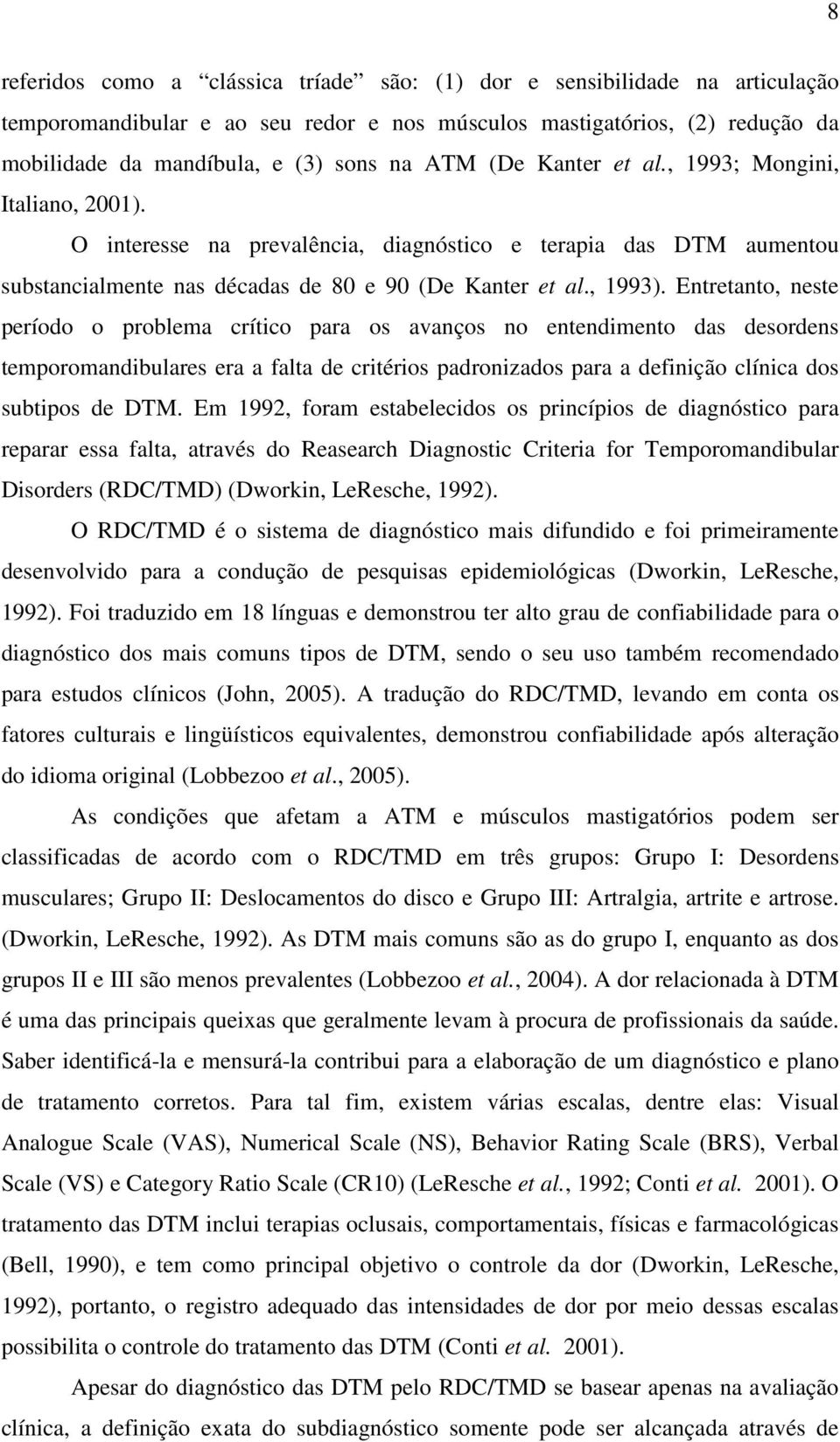 Entretanto, neste período o problema crítico para os avanços no entendimento das desordens temporomandibulares era a falta de critérios padronizados para a definição clínica dos subtipos de DTM.