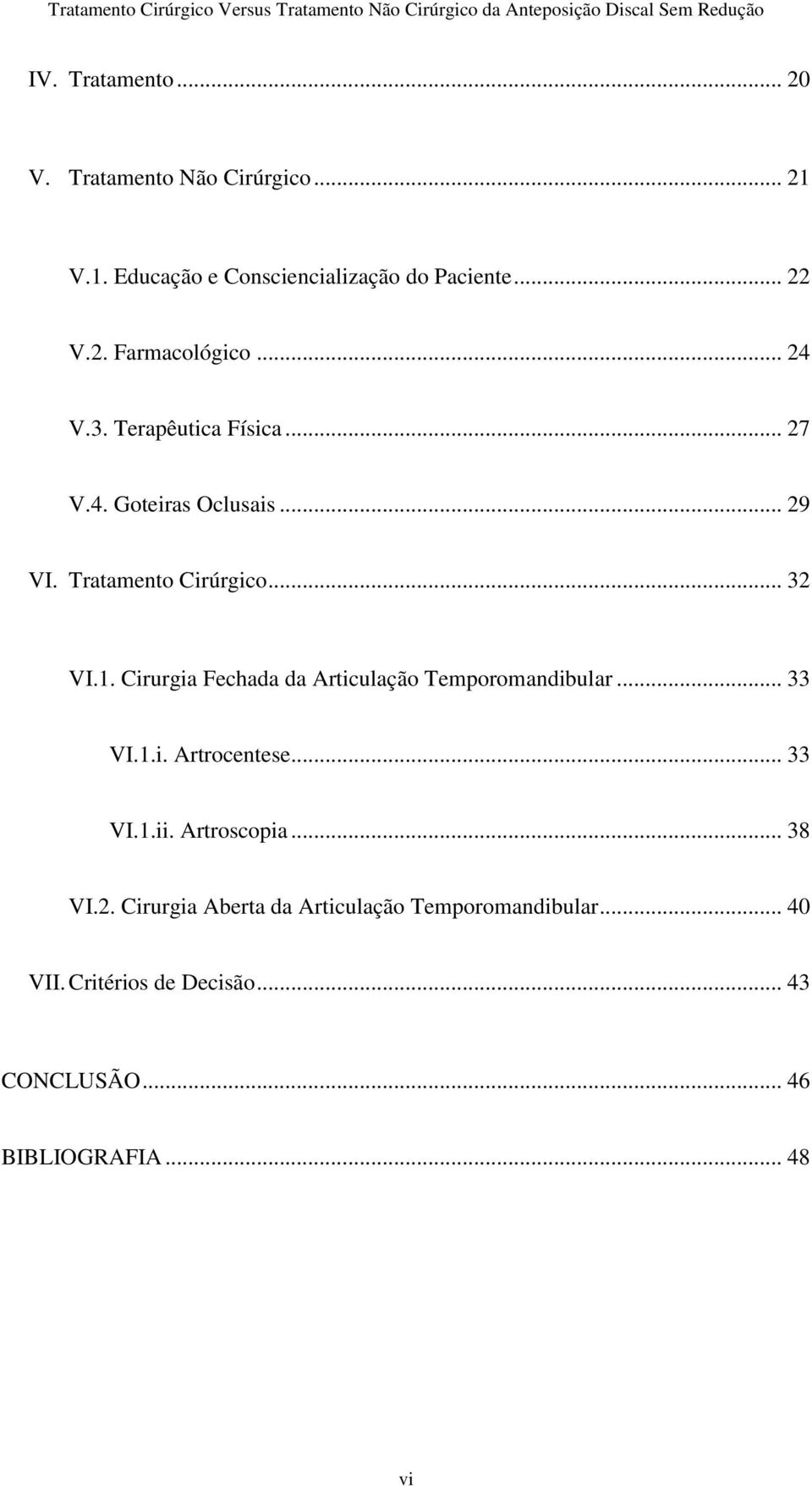 Cirurgia Fechada da Articulação Temporomandibular... 33 VI.1.i. Artrocentese... 33 VI.1.ii. Artroscopia... 38 VI.2.