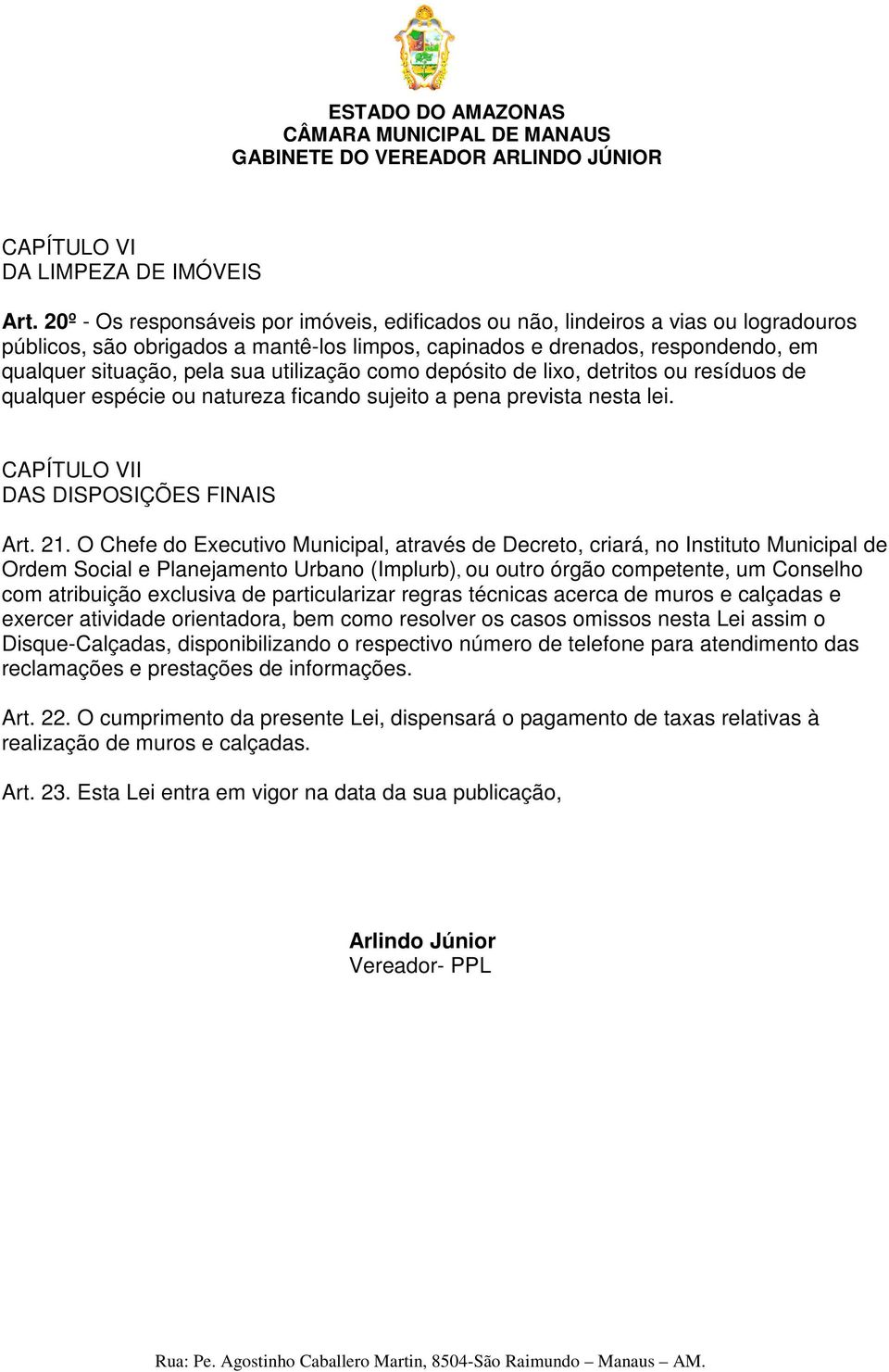 utilização como depósito de lixo, detritos ou resíduos de qualquer espécie ou natureza ficando sujeito a pena prevista nesta lei. CAPÍTULO VII DAS DISPOSIÇÕES FINAIS Art. 21.