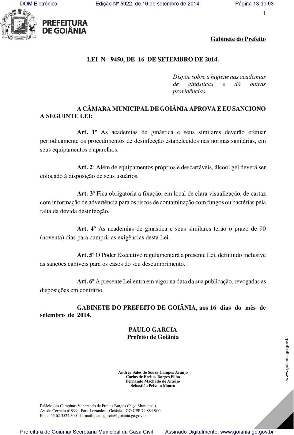 1º As academias de ginástica e seus similares deverão efetuar periodicamente os procedimentos de desinfecção estabelecidos nas normas sanitárias, em seus equipamentos e aparelhos. Art.