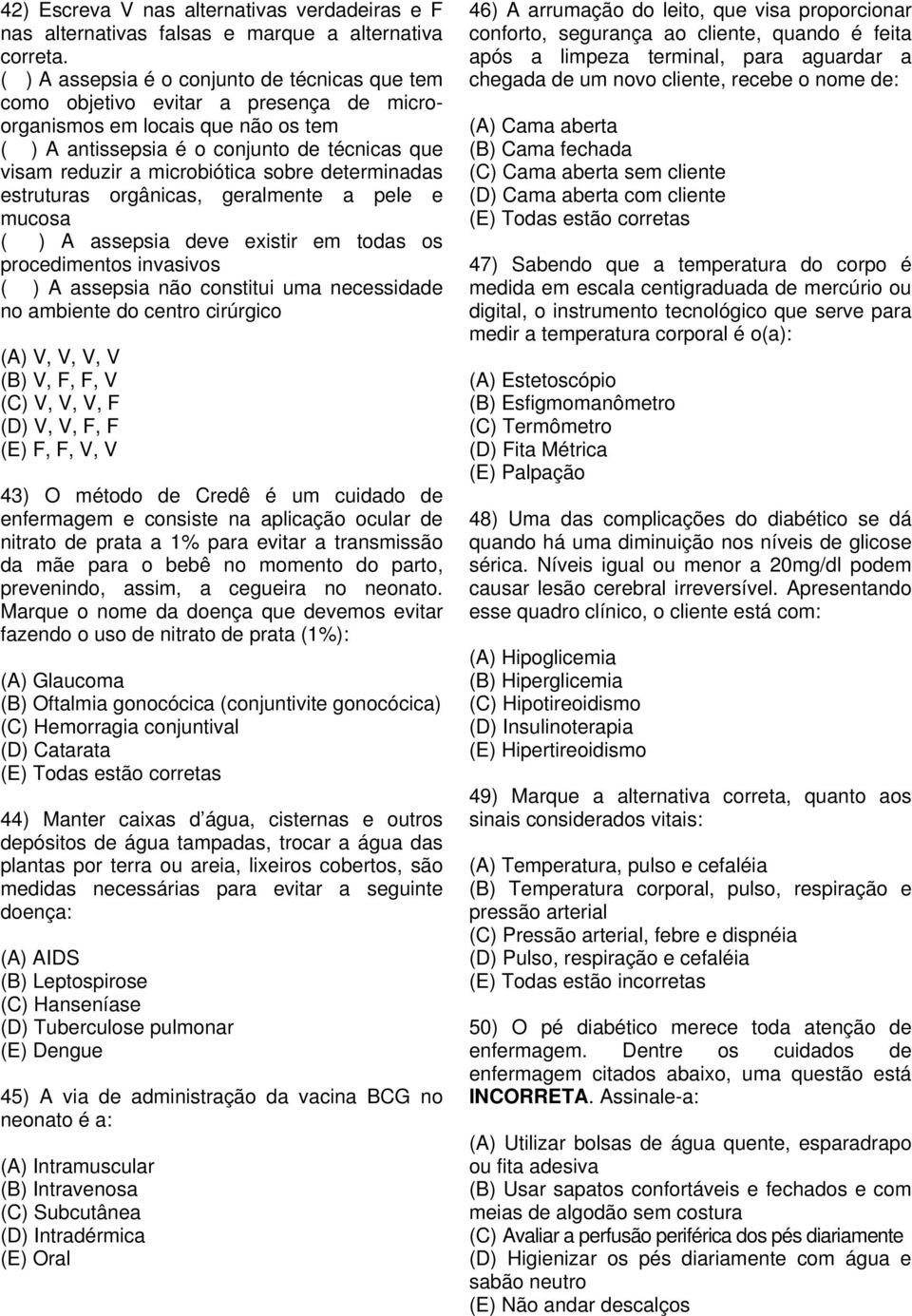 sobre determinadas estruturas orgânicas, geralmente a pele e mucosa ( ) A assepsia deve existir em todas os procedimentos invasivos ( ) A assepsia não constitui uma necessidade no ambiente do centro