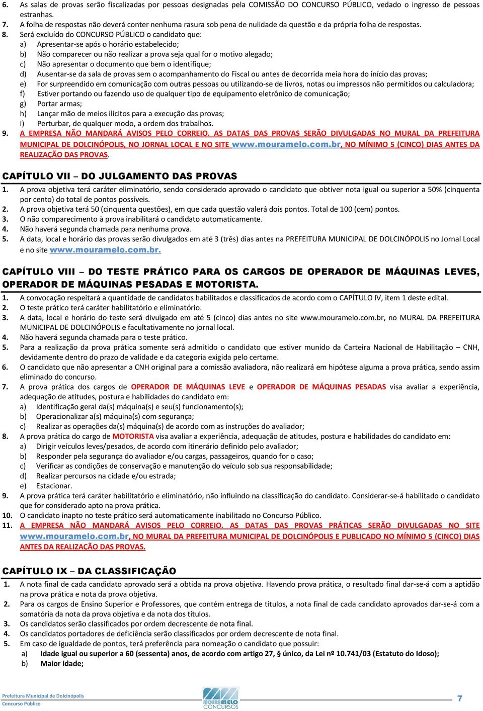 Será excluído do CONCURSO PÚBLICO o candidato que: a) Apresentar-se após o horário estabelecido; b) Não comparecer ou não realizar a prova seja qual for o motivo alegado; c) Não apresentar o