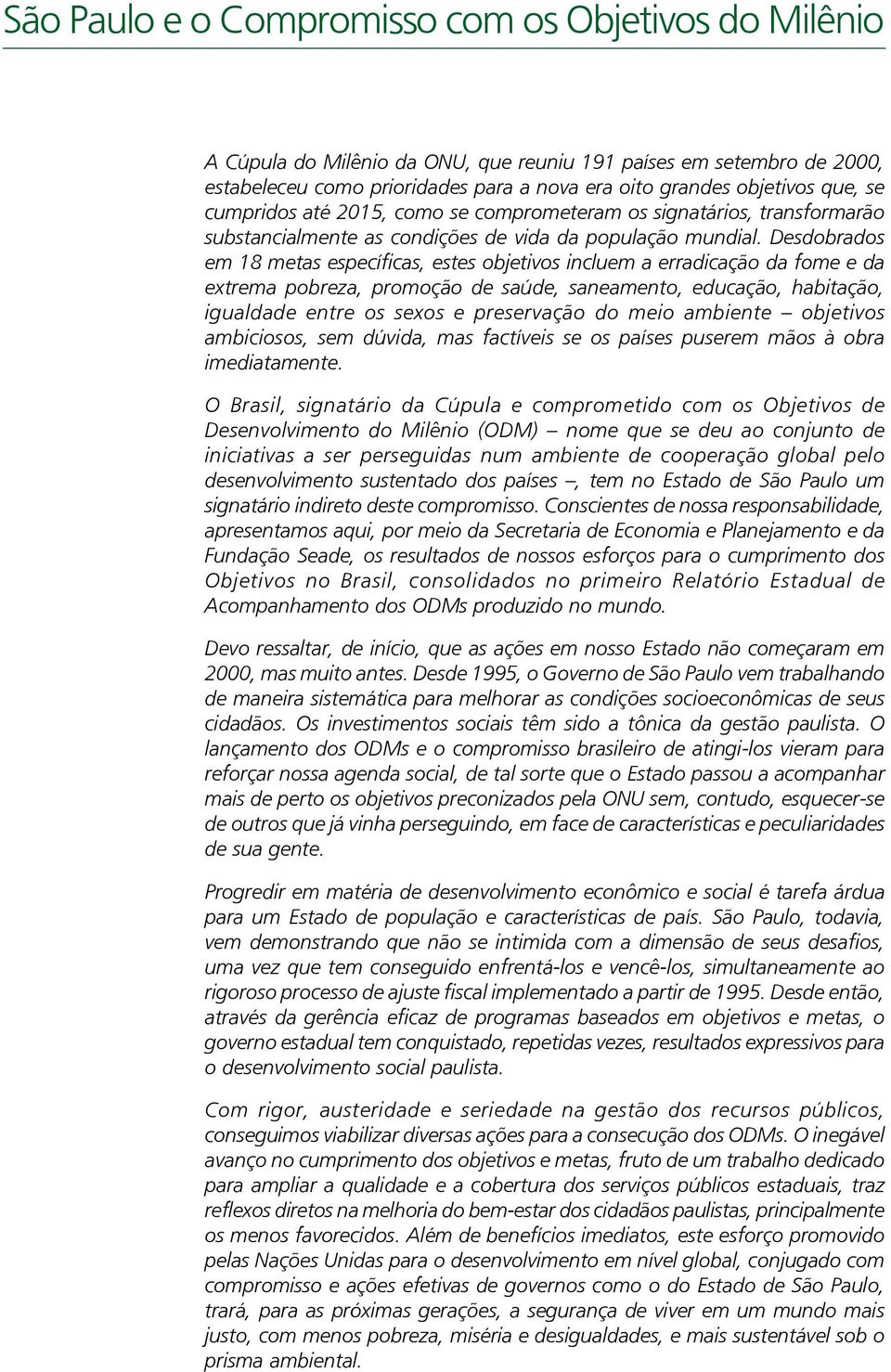 Desdobrados em 18 metas específicas, estes objetivos incluem a erradicação da fome e da extrema pobreza, promoção de saúde, saneamento, educação, habitação, igualdade entre os sexos e preservação do