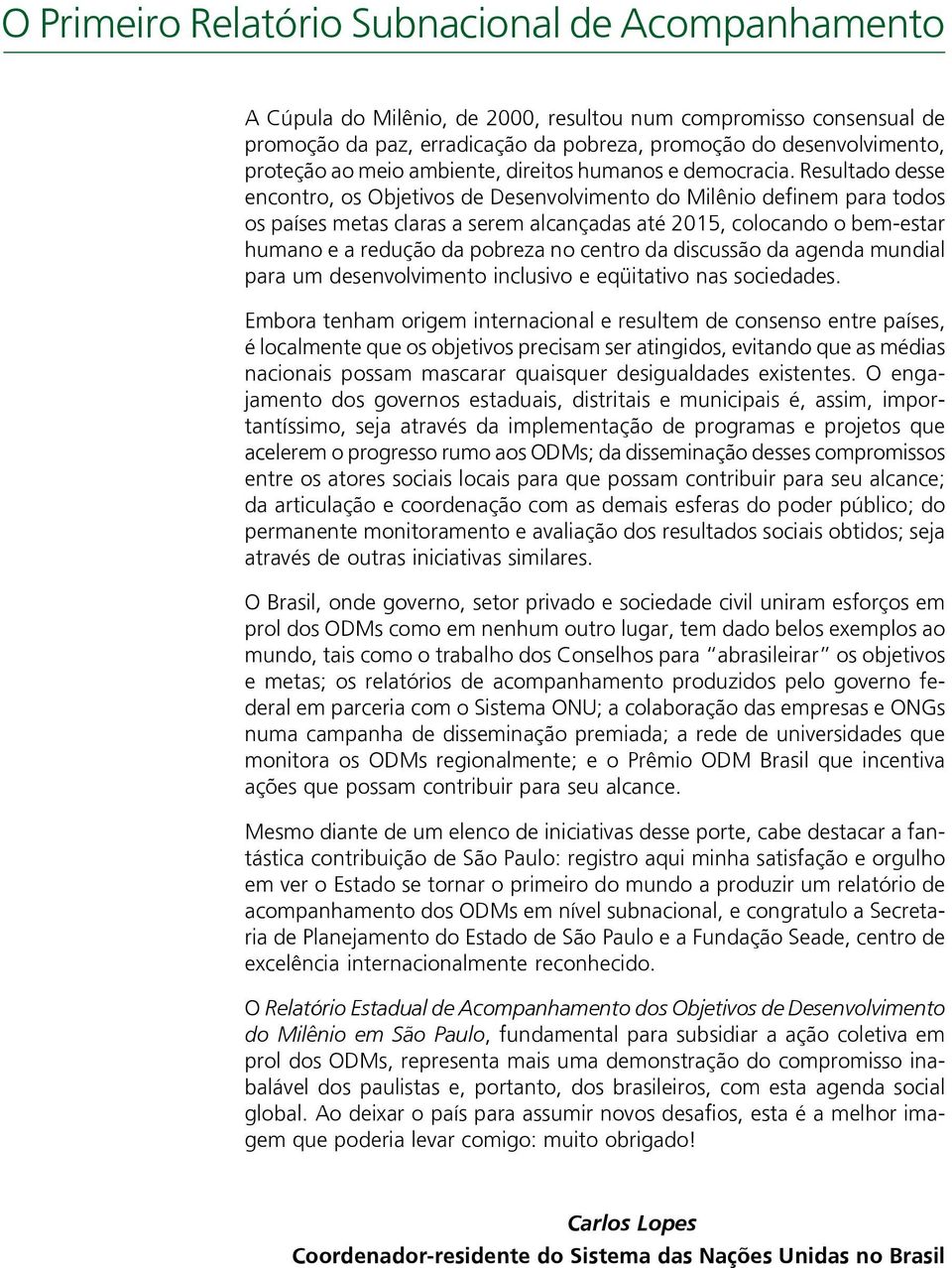 Resultado desse encontro, os Objetivos de Desenvolvimento do Milênio definem para todos os países metas claras a serem alcançadas até 2015, colocando o bem-estar humano e a redução da pobreza no