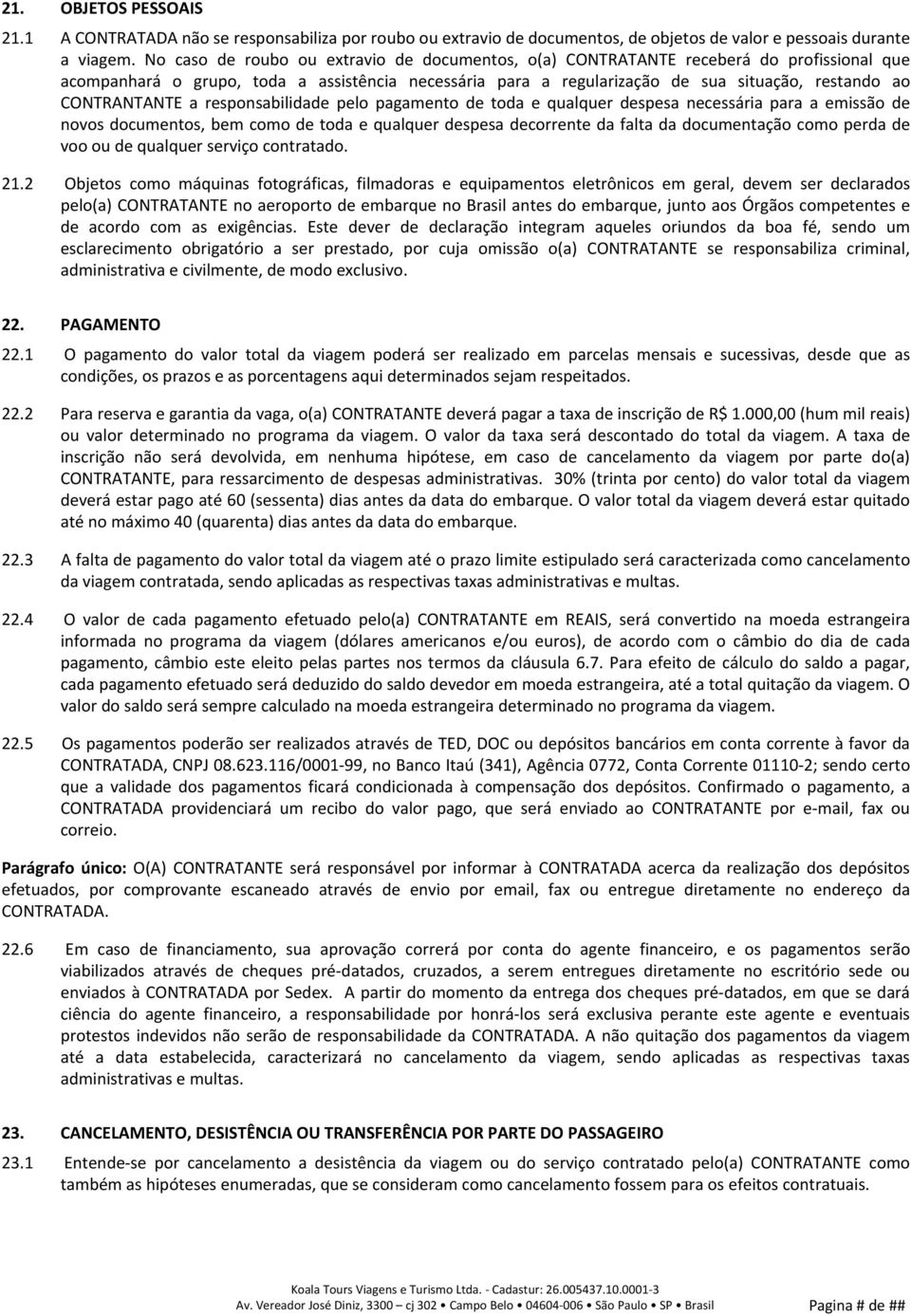 CONTRANTANTE a responsabilidade pelo pagamento de toda e qualquer despesa necessária para a emissão de novos documentos, bem como de toda e qualquer despesa decorrente da falta da documentação como