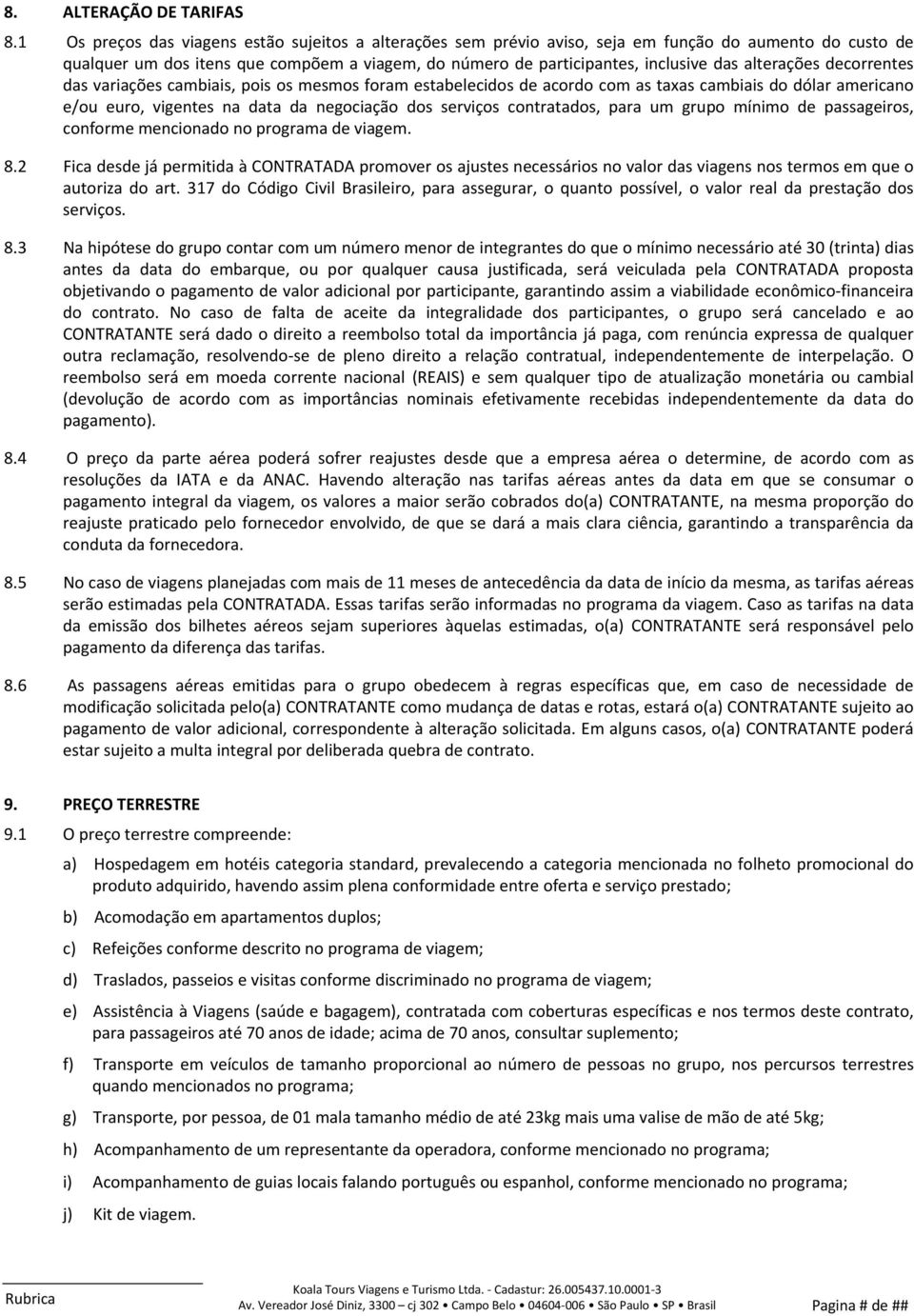 alterações decorrentes das variações cambiais, pois os mesmos foram estabelecidos de acordo com as taxas cambiais do dólar americano e/ou euro, vigentes na data da negociação dos serviços