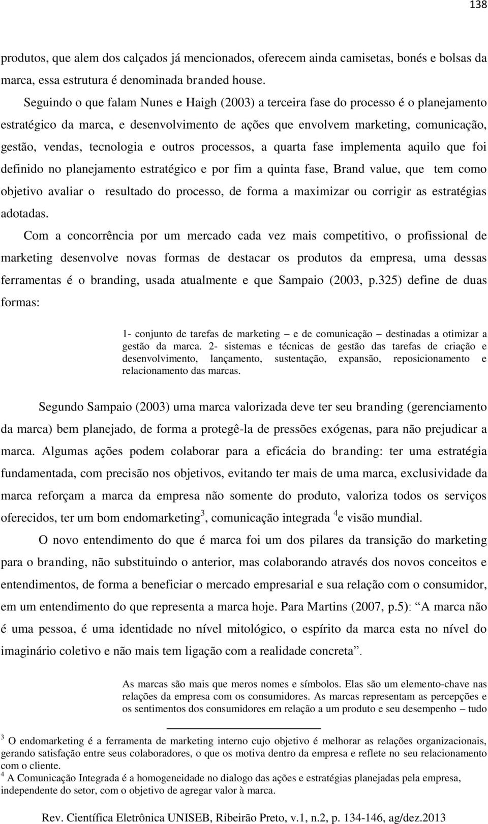 e outros processos, a quarta fase implementa aquilo que foi definido no planejamento estratégico e por fim a quinta fase, Brand value, que tem como objetivo avaliar o resultado do processo, de forma