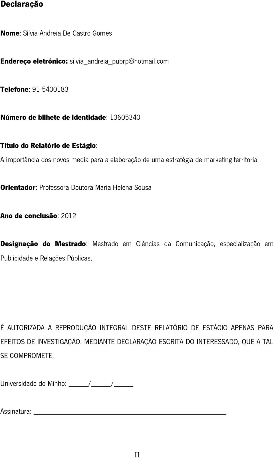 marketing territorial Orientador: Professora Doutora Maria Helena Sousa Ano de conclusão: 2012 Designação do Mestrado: Mestrado em Ciências da Comunicação, especialização