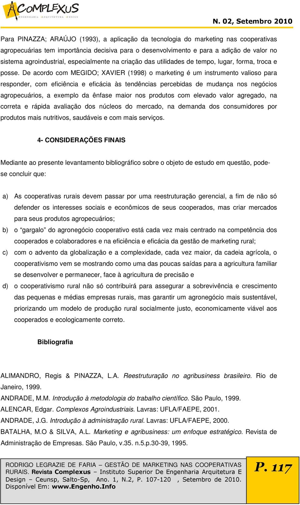 De acordo com MEGIDO; XAVIER (1998) o marketing é um instrumento valioso para responder, com eficiência e eficácia às tendências percebidas de mudança nos negócios agropecuários, a exemplo da ênfase